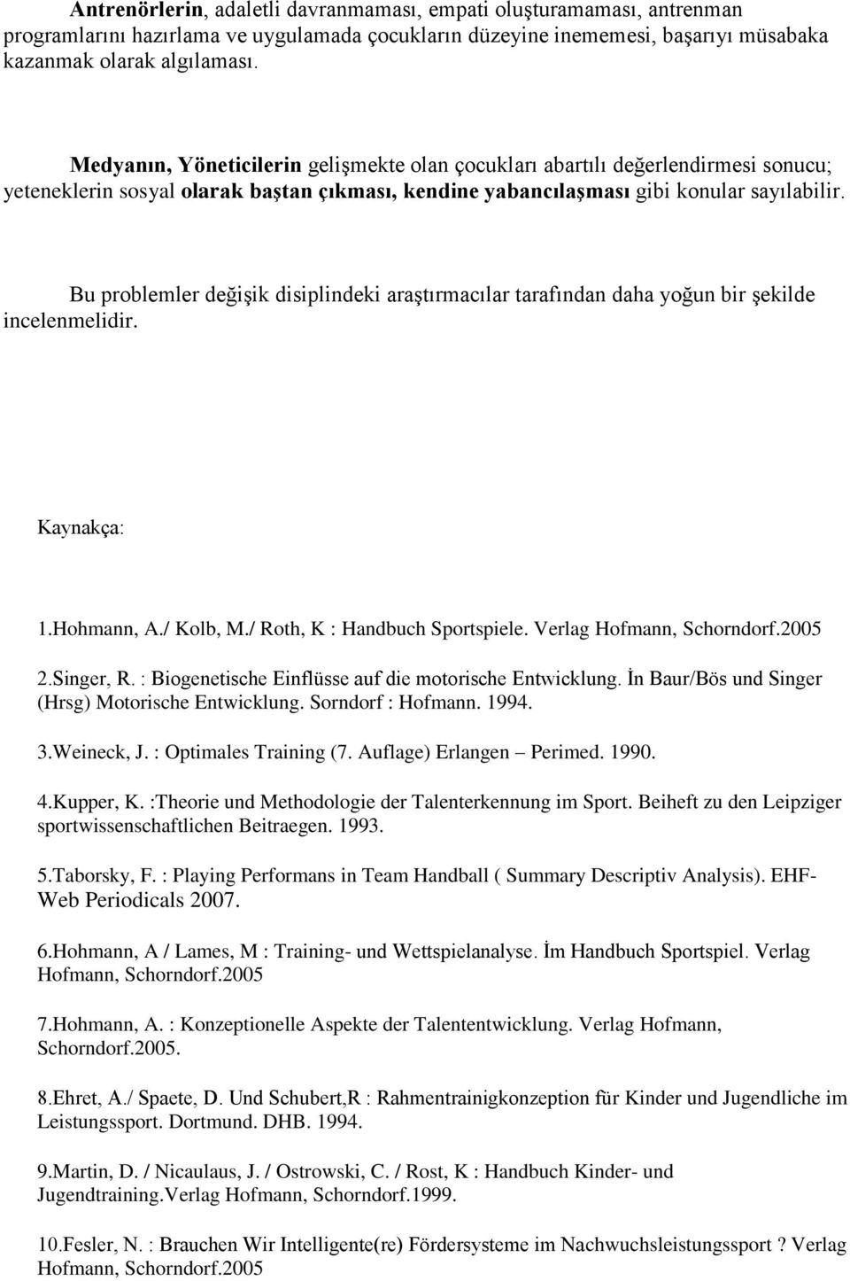 Bu problemler değişik disiplindeki araştırmacılar tarafından daha yoğun bir şekilde incelenmelidir. Kaynakça: 1.Hohmann, A./ Kolb, M./ Roth, K : Handbuch Sportspiele. Verlag Hofmann, Schorndorf.