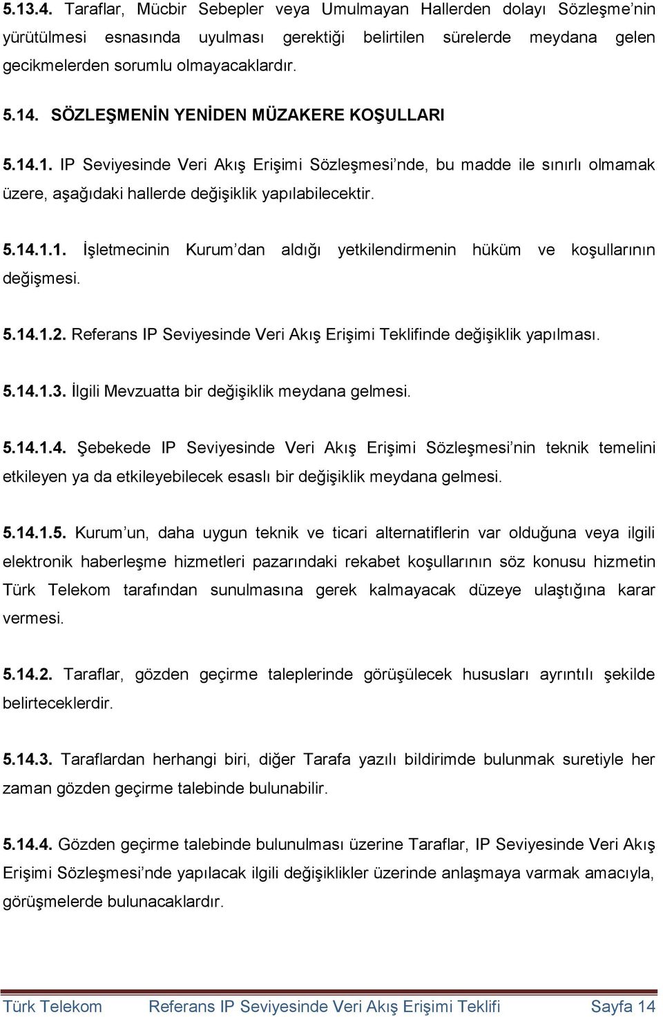 5.14.1.2. Referans IP Seviyesinde Veri Akış Erişimi Teklifinde değişiklik yapılması. 5.14.1.3. İlgili Mevzuatta bir değişiklik meydana gelmesi. 5.14.1.4. Şebekede IP Seviyesinde Veri Akış Erişimi Sözleşmesi nin teknik temelini etkileyen ya da etkileyebilecek esaslı bir değişiklik meydana gelmesi.