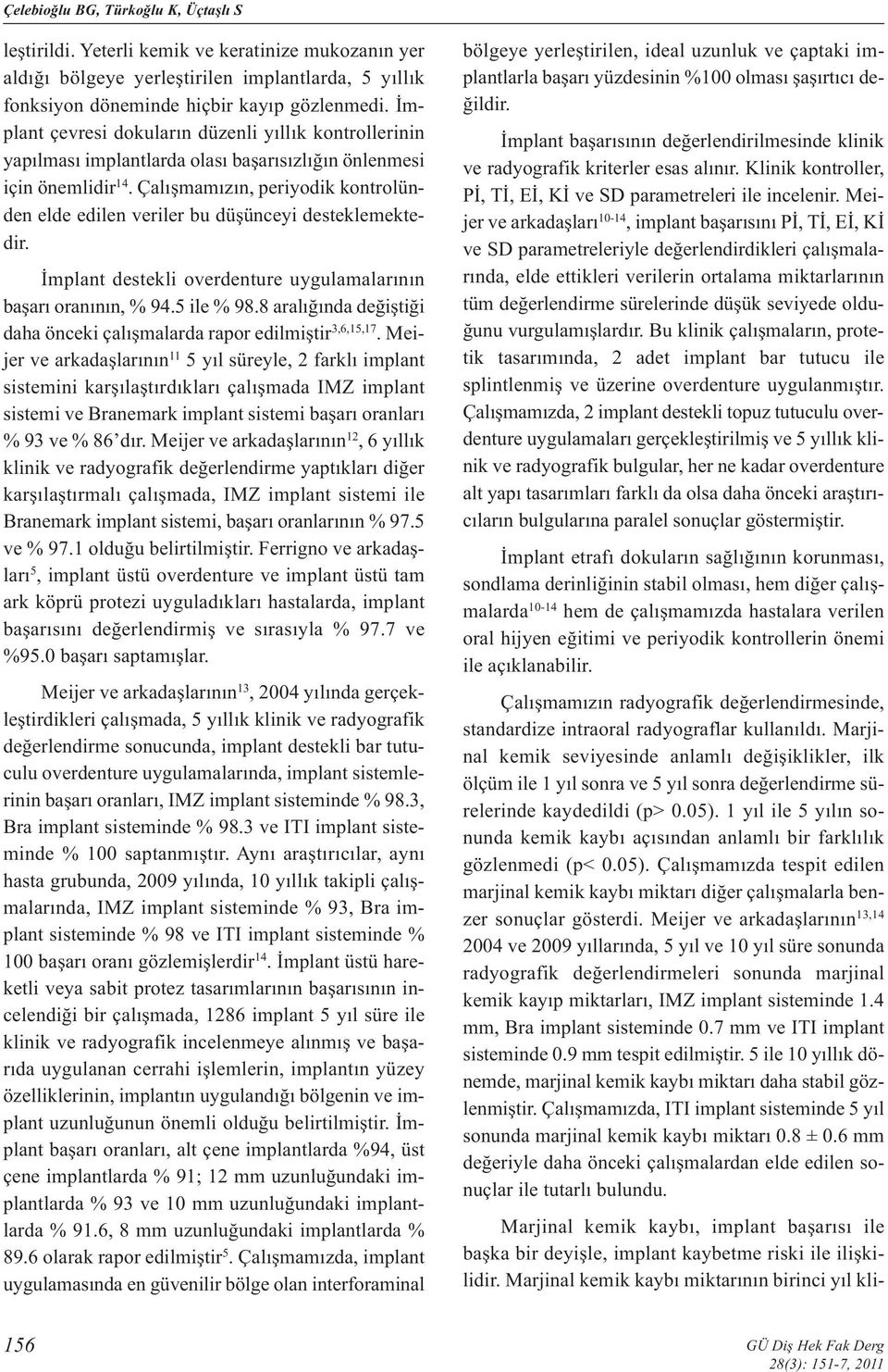 Çalışmamızın, periyodik kontrolünden elde edilen veriler bu düşünceyi desteklemektedir. İmplant destekli overdenture uygulamalarının başarı oranının, % 94.5 ile % 98.