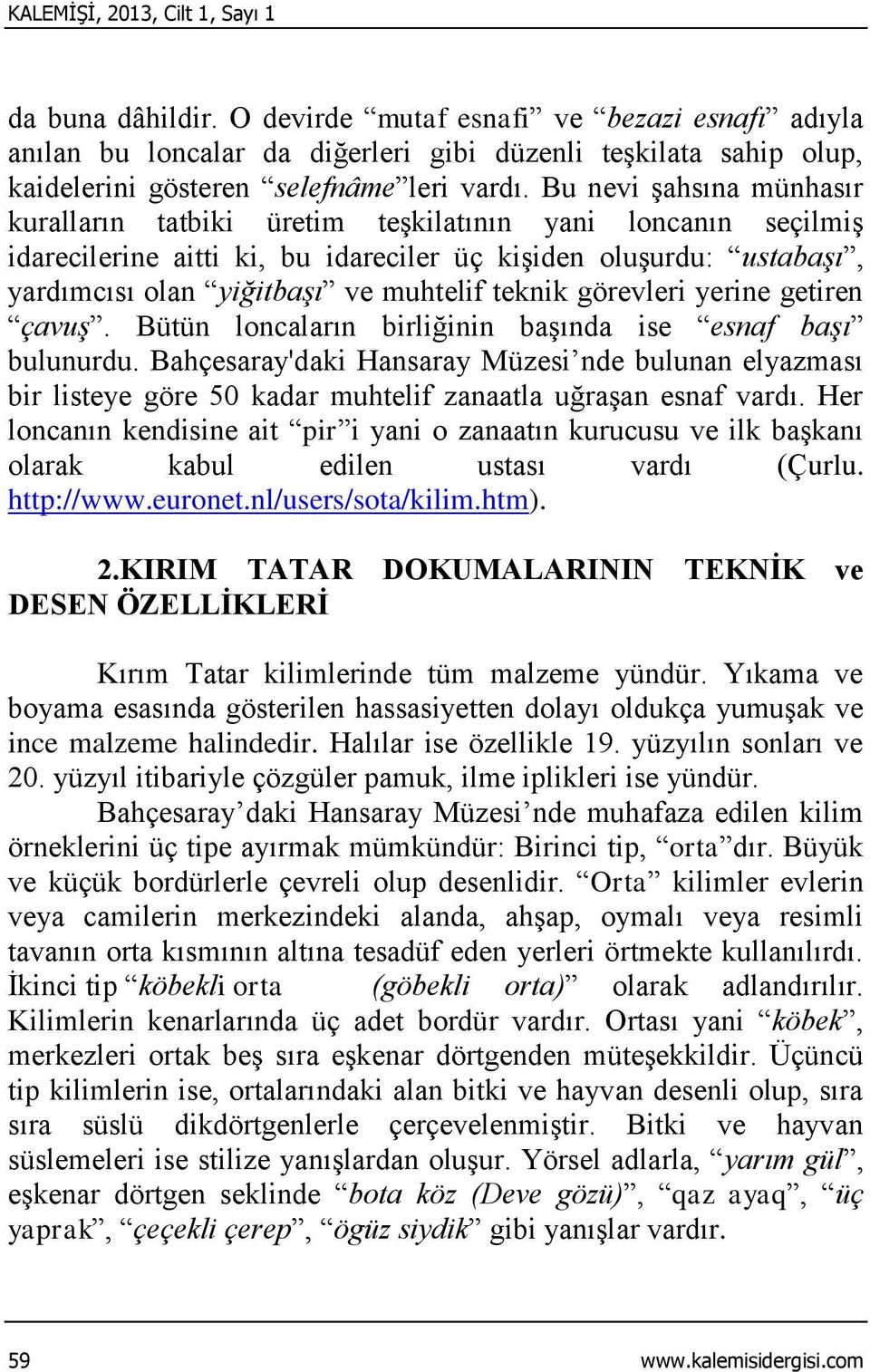 Bu nevi şahsına münhasır kuralların tatbiki üretim teşkilatının yani loncanın seçilmiş idarecilerine aitti ki, bu idareciler üç kişiden oluşurdu: ustabaşı, yardımcısı olan yiğitbaşı ve muhtelif