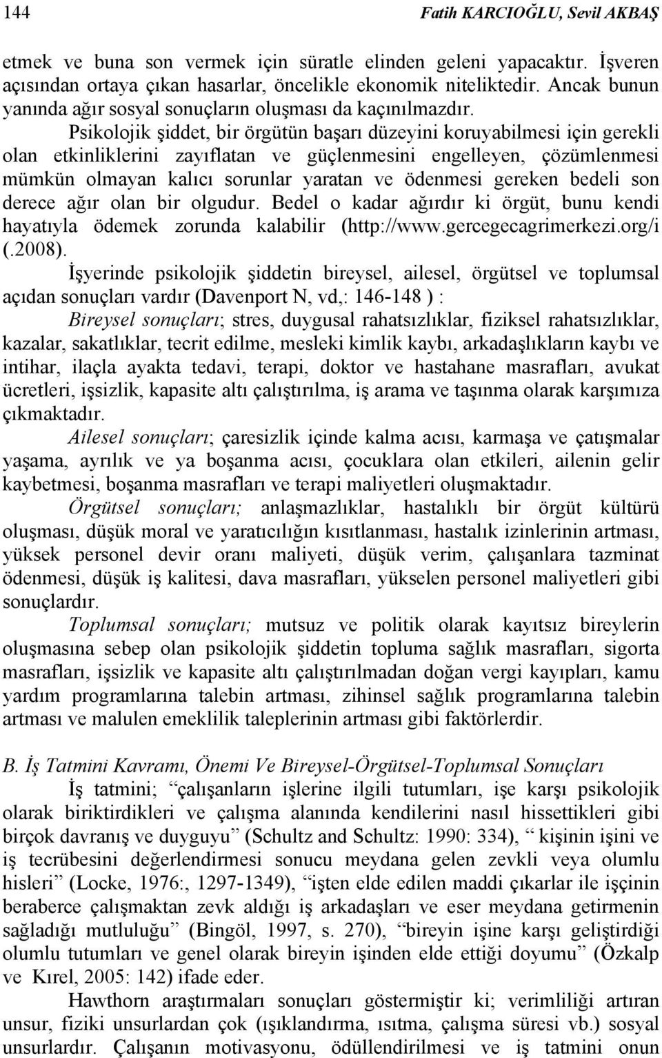 Psikolojik şiddet, bir örgütün başarı düzeyini koruyabilmesi için gerekli olan etkinliklerini zayıflatan ve güçlenmesini engelleyen, çözümlenmesi mümkün olmayan kalıcı sorunlar yaratan ve ödenmesi