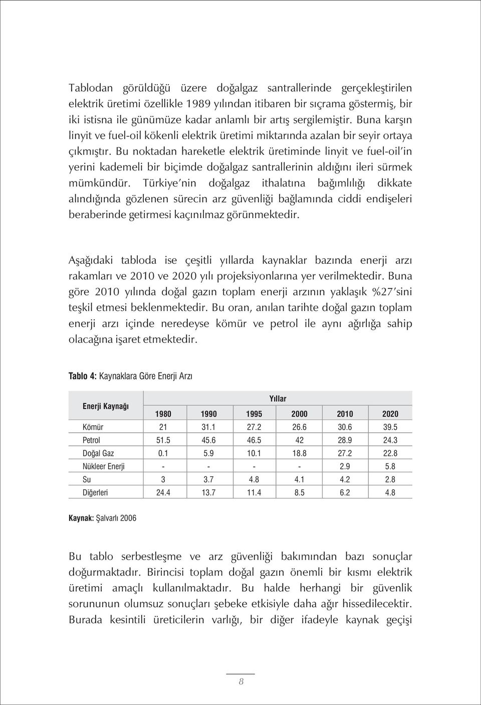 Bu noktadan hareketle elektrik üretiminde linyit ve fuel-oil'in yerini kademeli bir biçimde doðalgaz santrallerinin aldýðýný ileri sürmek mümkündür.