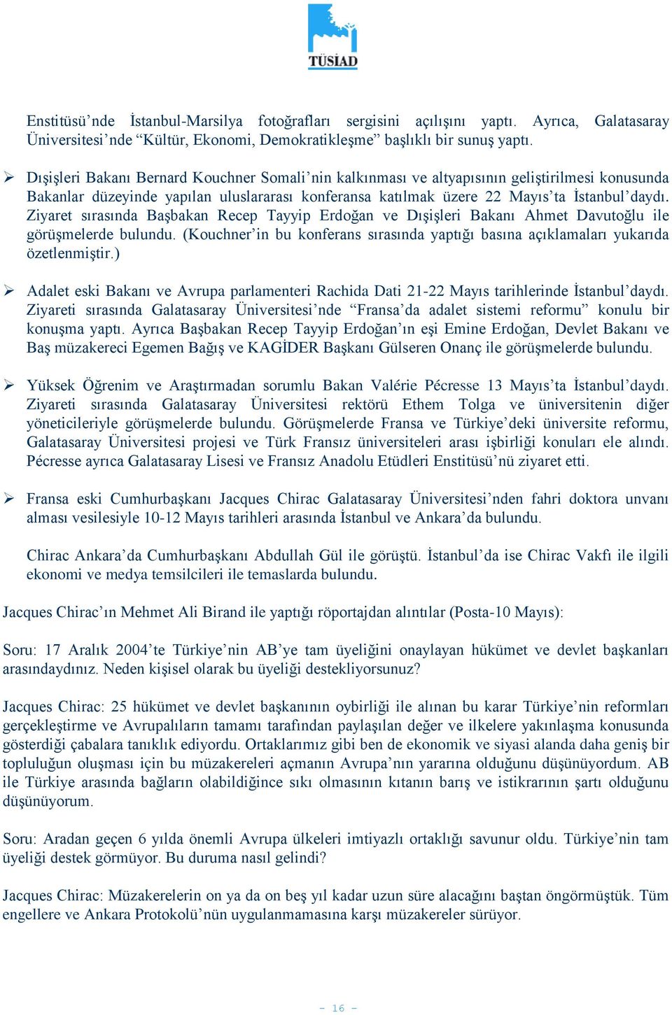 Ziyaret sırasında Başbakan Recep Tayyip Erdoğan ve Dışişleri Bakanı Ahmet Davutoğlu ile görüşmelerde bulundu. (Kouchner in bu konferans sırasında yaptığı basına açıklamaları yukarıda özetlenmiştir.