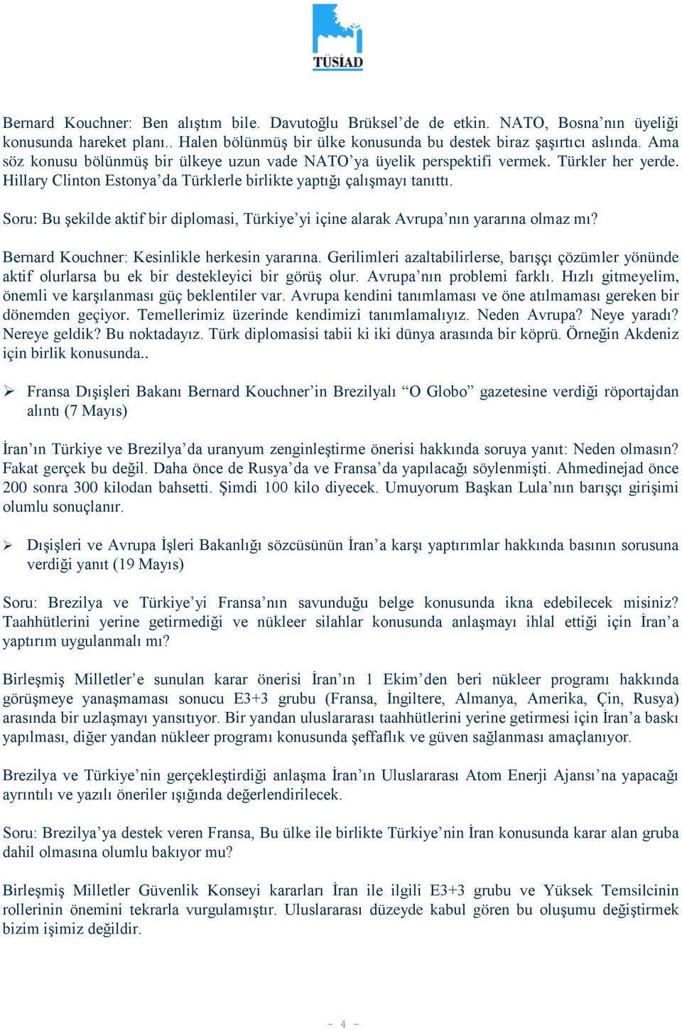 Soru: Bu şekilde aktif bir diplomasi, Türkiye yi içine alarak Avrupa nın yararına olmaz mı? Bernard Kouchner: Kesinlikle herkesin yararına.