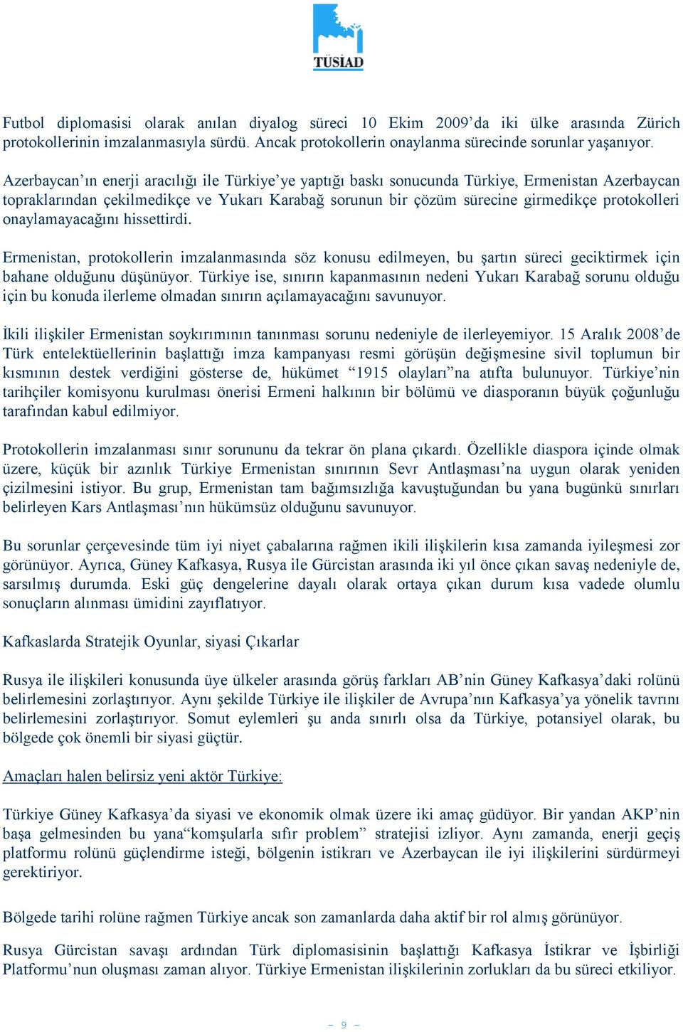 onaylamayacağını hissettirdi. Ermenistan, protokollerin imzalanmasında söz konusu edilmeyen, bu şartın süreci geciktirmek için bahane olduğunu düşünüyor.