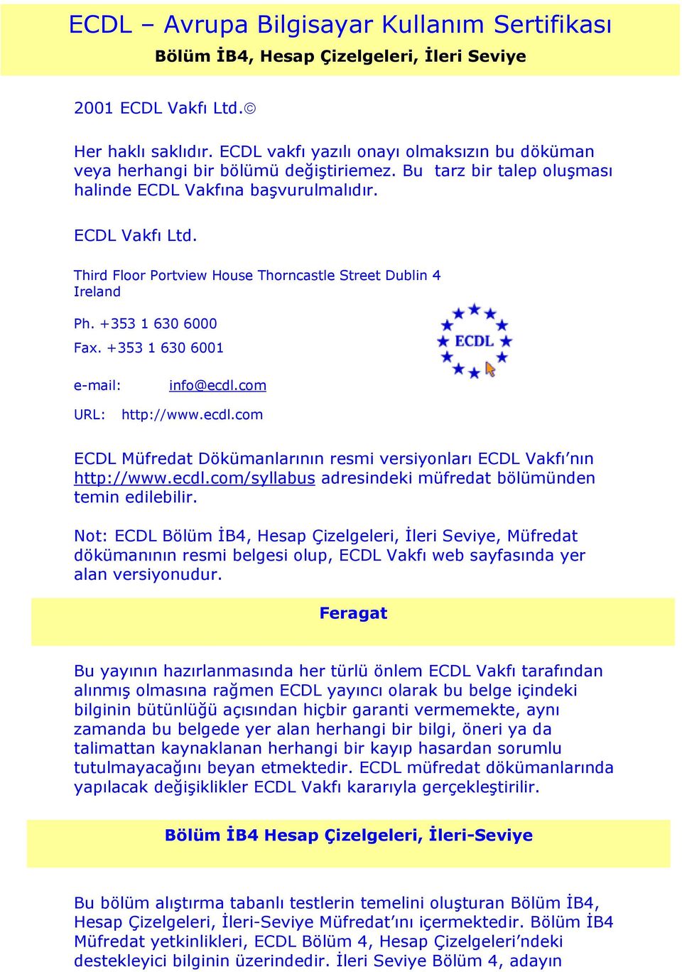 Third Floor Portview House Thorncastle Street Dublin 4 Ireland Ph. +353 1 630 6000 Fax. +353 1 630 6001 e-mail: info@ecdl.com URL: http://www.ecdl.com ECDL Müfredat Dökümanlarının resmi versiyonları ECDL Vakfı nın http://www.