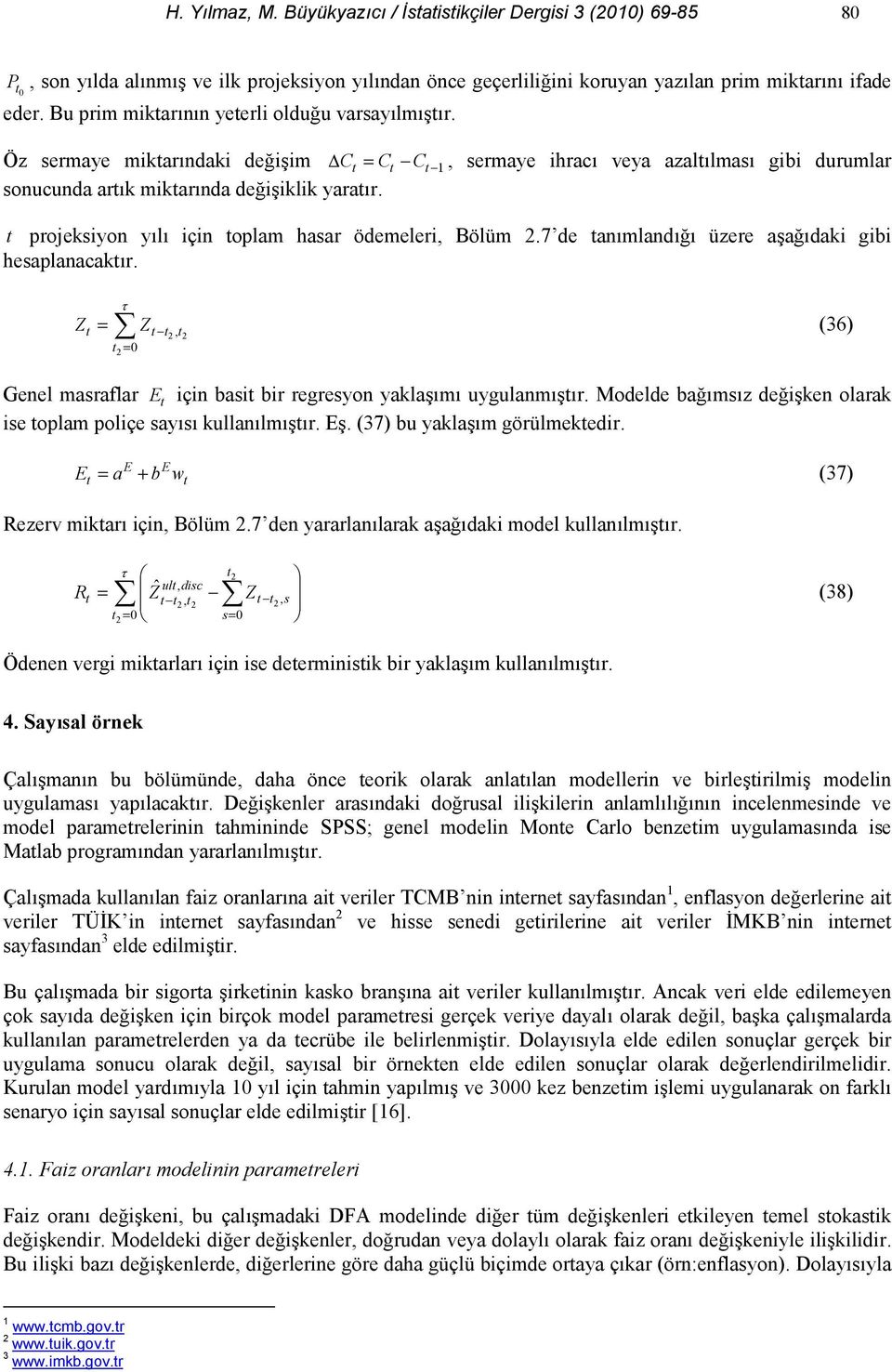 7 de anmland" üzere aa"daki gibi hesaplanacakr. Z = Z, = (36) Genel masraflar E için basi bir regresyon yaklam uygulanmr. Modelde ba"msz de"iken olarak ise oplam poliçe says kullanlmr. E. (37) bu yaklam görülmekedir.