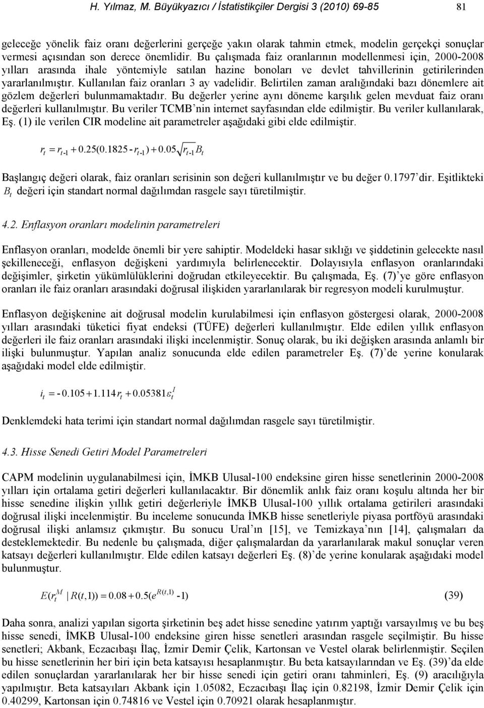 Belirilen zaman aral"ndaki baz dönemlere ai gözlem de"erleri bulunmamakadr. Bu de"erler yerine ayn döneme karlk gelen mevdua faiz oran de"erleri kullanlmr.