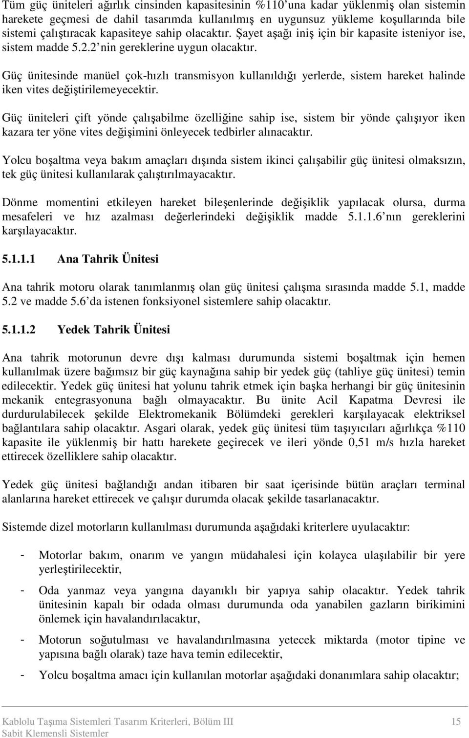 Güç ünitesinde manüel çok-hızlı transmisyon kullanıldığı yerlerde, sistem hareket halinde iken vites değiştirilemeyecektir.