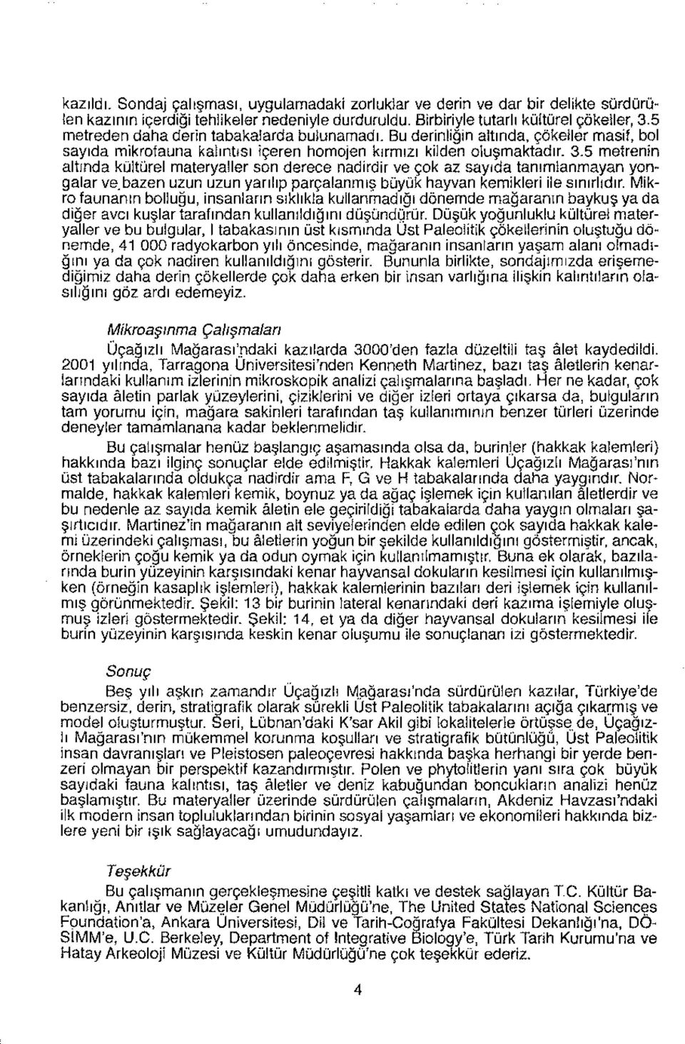 5 metrenin altında kültürel materyaller son derece nadirdir ve çok az sayıda tanımlanmayan yongalar ve.bazen uzun uzun yarılıp parçalanmış büyük hayvan kemikleri ile sınırlıdır.