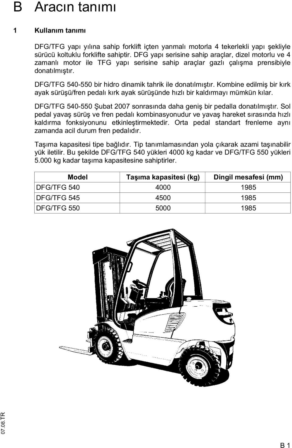 Kombine edilmi bir kırk ayak sürü ü/fren pedalı kırk ayak sürü ünde hızlı bir kaldırmayı mümkün kılar. DG/TG 540-550 ubat 2007 sonrasında daha geni bir pedalla donatılmı tır.