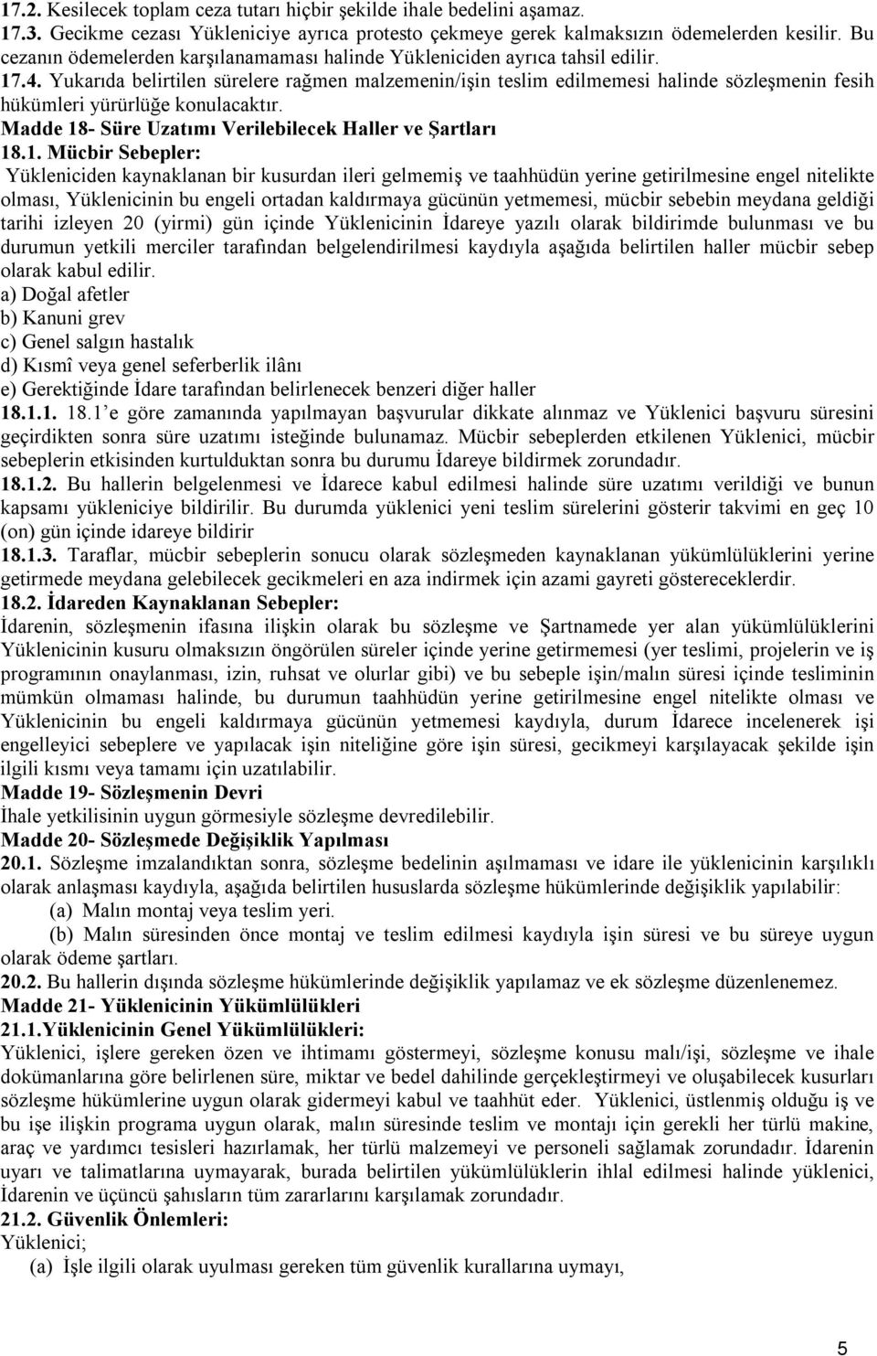 Yukarıda belirtilen sürelere rağmen malzemenin/işin teslim edilmemesi halinde sözleşmenin fesih hükümleri yürürlüğe konulacaktır. Madde 18