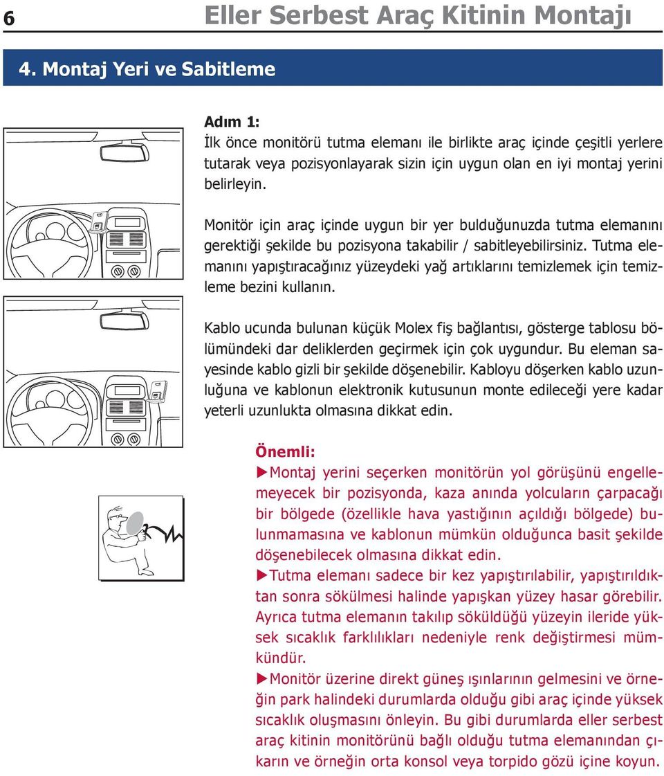 Monitör için araç içinde uygun bir yer bulduğunuzda tutma elemanını gerektiği şekilde bu pozisyona takabilir / sabitleyebilirsiniz.