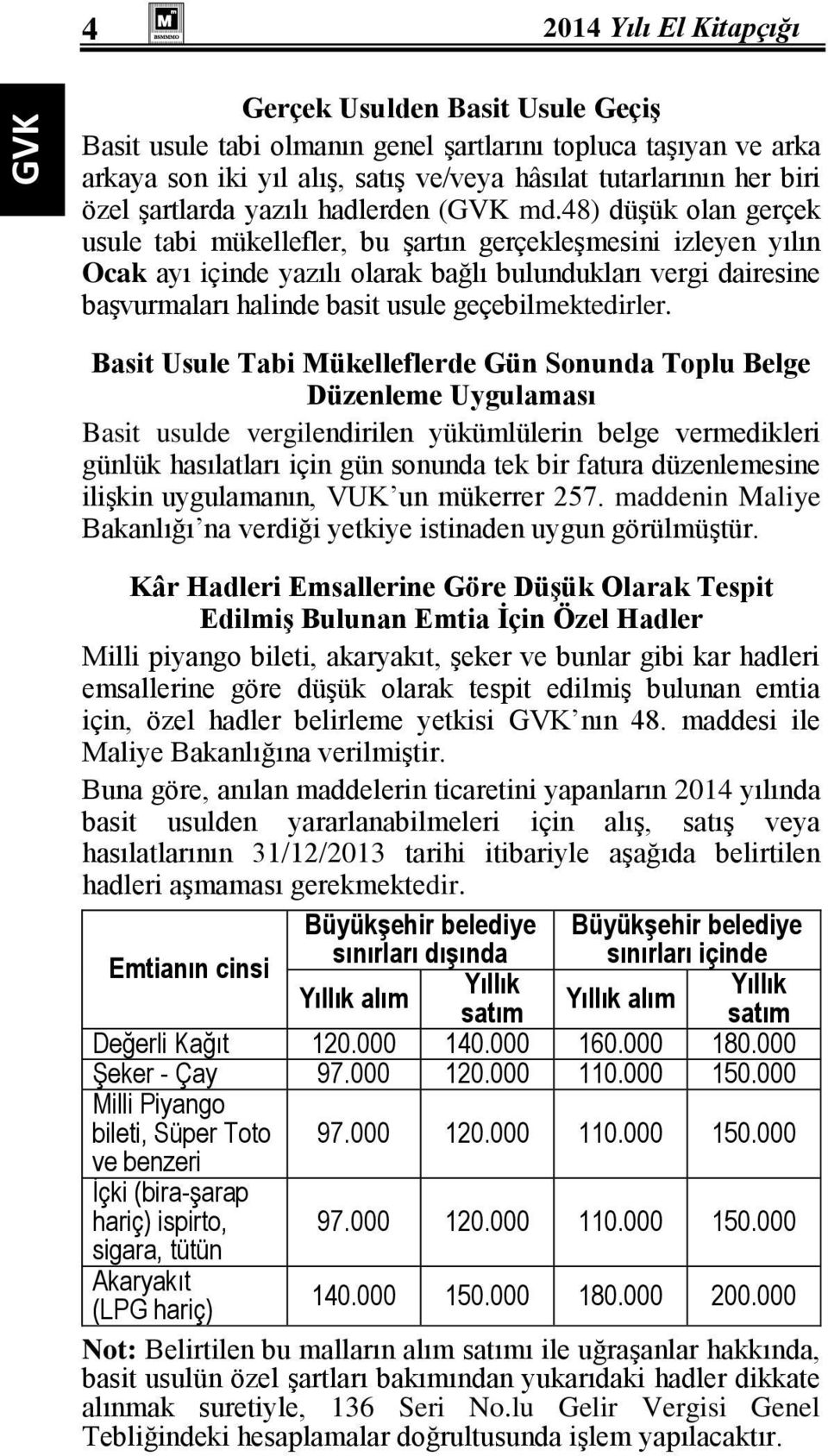 48) düşük olan gerçek usule tabi mükellefler, bu şartın gerçekleşmesini izleyen yılın Ocak ayı içinde yazılı olarak bağlı bulundukları vergi dairesine başvurmaları halinde basit usule