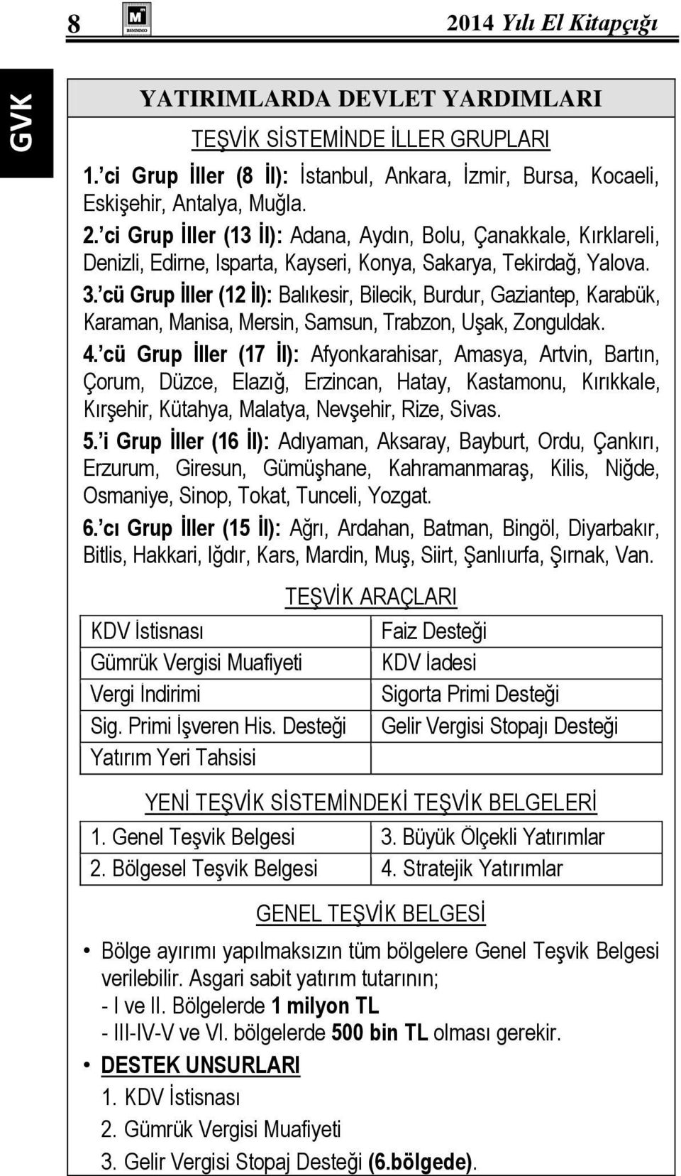 cü Grup İller (17 İl): Afyonkarahisar, Amasya, Artvin, Bartın, Çorum, Düzce, Elazığ, Erzincan, Hatay, Kastamonu, Kırıkkale, Kırşehir, Kütahya, Malatya, Nevşehir, Rize, Sivas. 5.