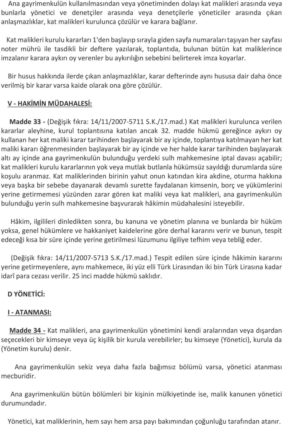 Kat malikleri kurulu kararları 1'den başlayıp sırayla giden sayfa numaraları taşıyan her sayfası noter mührü ile tasdikli bir deftere yazılarak, toplantıda, bulunan bütün kat maliklerince imzalanır