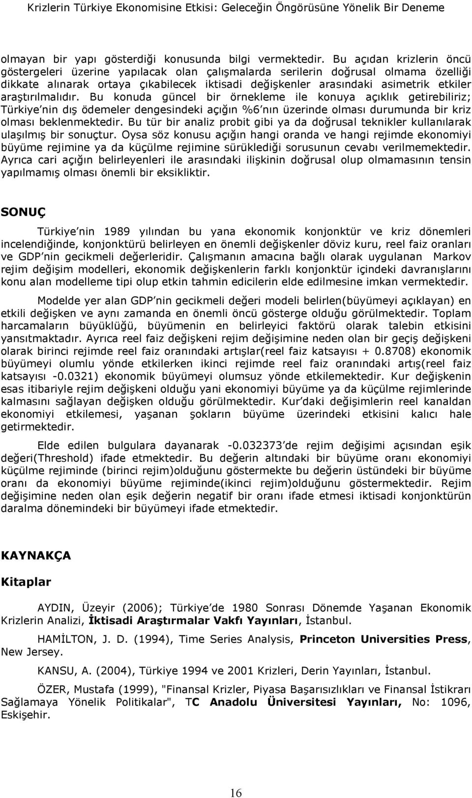 Bu konuda güncel bir örnekleme ile konuya açklk geirebiliriz; Türkiye nin d ödemeler dengesindeki aç"n %6 nn üzerinde olmas durumunda bir kriz olmas beklenmekedir.