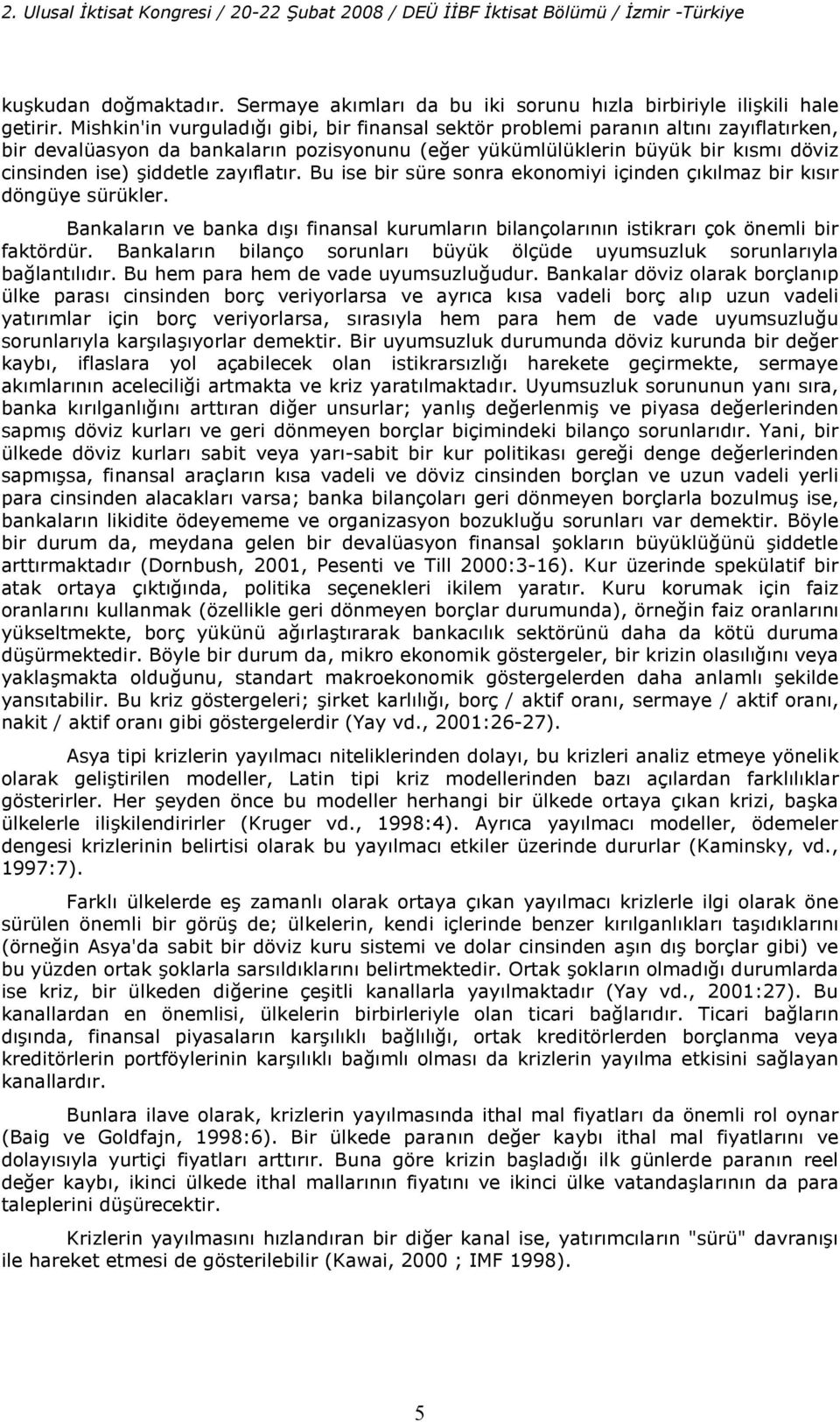 Bu ise bir süre sonra ekonomiyi içinden çklmaz bir ksr döngüye sürükler. Bankalarn ve banka d finansal kurumlarn bilançolarnn isikrar çok önemli bir fakördür.