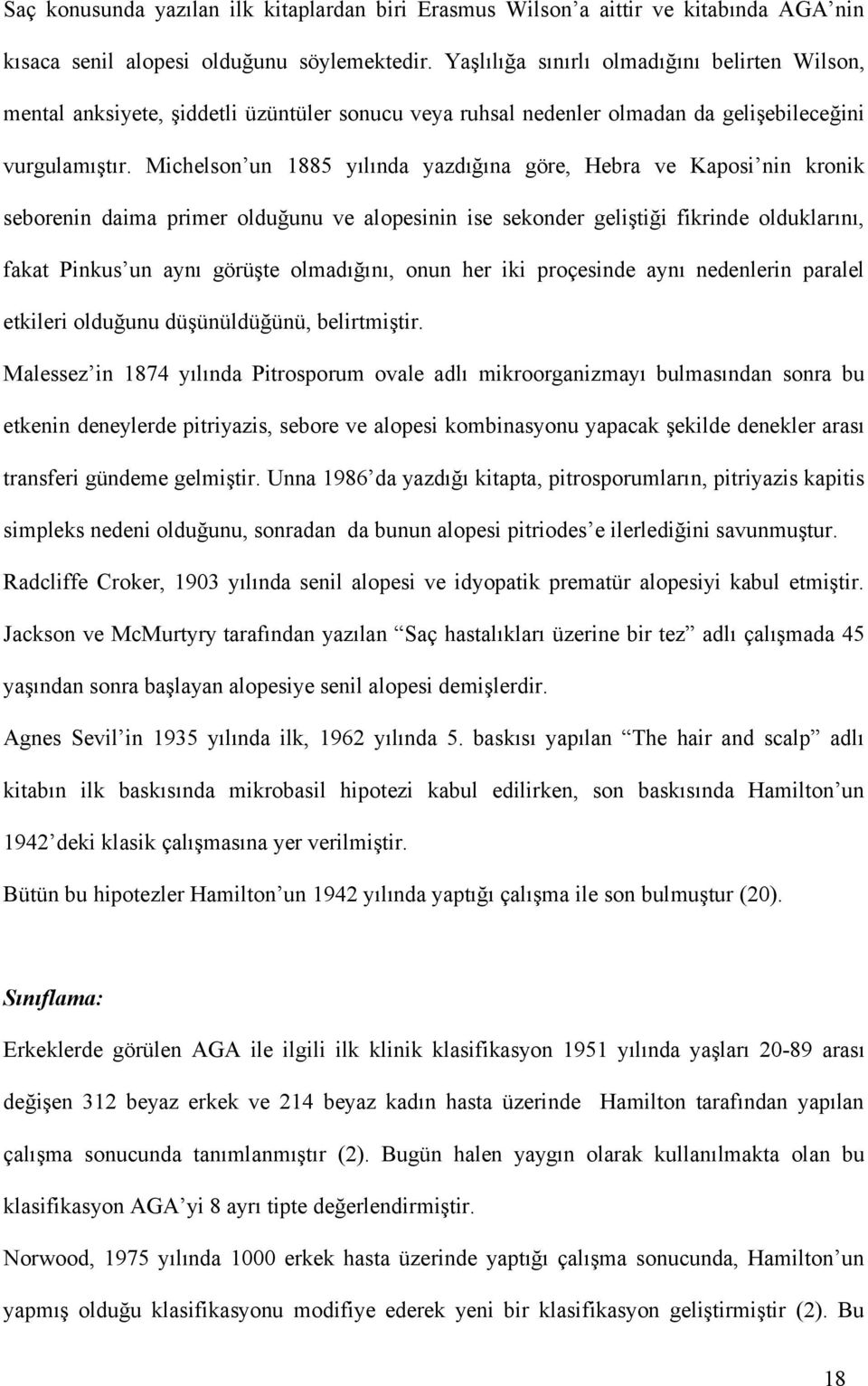 Michelson un 1885 yılında yazdığına göre, Hebra ve Kaposi nin kronik seborenin daima primer olduğunu ve alopesinin ise sekonder geliştiği fikrinde olduklarını, fakat Pinkus un aynı görüşte