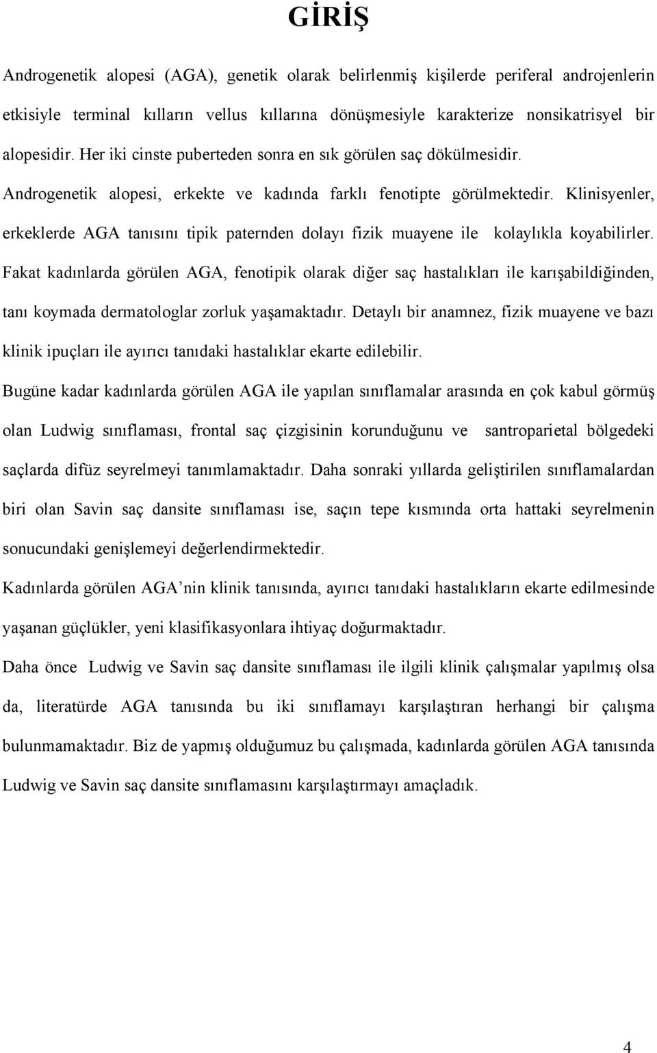 Klinisyenler, erkeklerde AGA tanısını tipik paternden dolayı fizik muayene ile kolaylıkla koyabilirler.