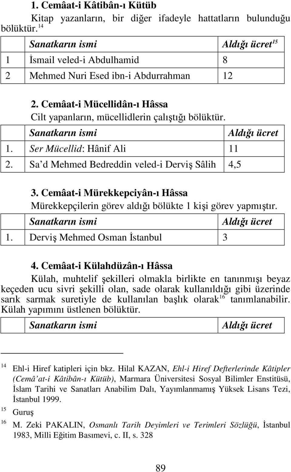 Cemâat-i Mürekkepciyân-ı Hâssa Mürekkepçilerin görev aldığı bölükte 1 kişi görev yapmıştır. 1. Derviş Mehmed Osman Đstanbul 3 4.