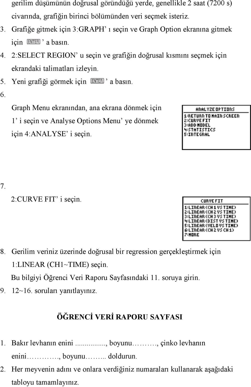 Yeni grafiği görmek için a basın. 6. Graph Menu ekranından, ana ekrana dönmek için 1 i seçin ve Analyse Options Menu ye dönmek için 4:ANALYSE i seçin. 7. 2:CURVE FIT i seçin. 8.