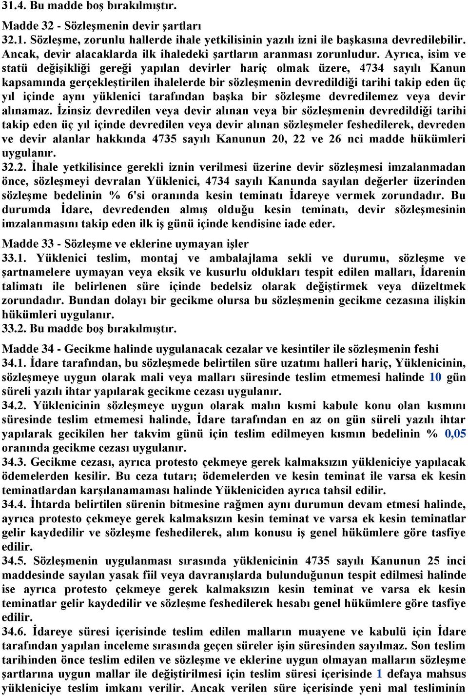 Ayrıca, isim ve statü değiģikliği gereği yapılan devirler hariç olmak üzere, 4734 sayılı Kanun kapsamında gerçekleģtirilen ihalelerde bir sözleģmenin devredildiği tarihi takip eden üç yıl içinde aynı