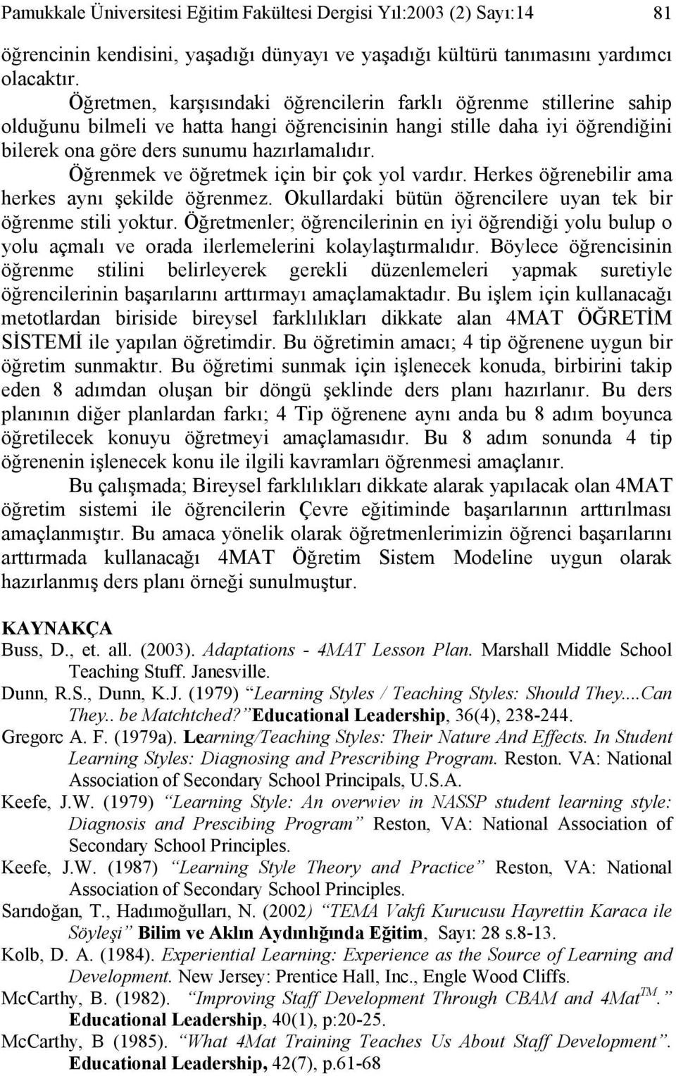 Öğrenmek ve öğretmek için bir çok yol vardır. Herkes öğrenebilir ama herkes aynı şekilde öğrenmez. Okullardaki bütün öğrencilere uyan tek bir öğrenme stili yoktur.