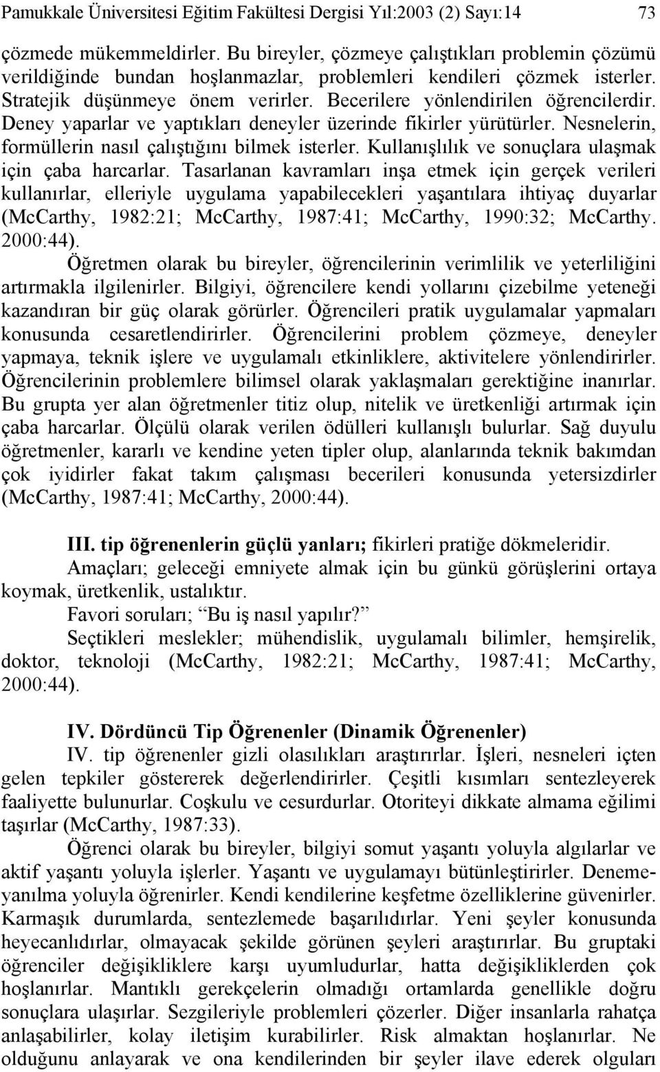 Deney yaparlar ve yaptıkları deneyler üzerinde fikirler yürütürler. Nesnelerin, formüllerin nasıl çalıştığını bilmek isterler. Kullanışlılık ve sonuçlara ulaşmak için çaba harcarlar.