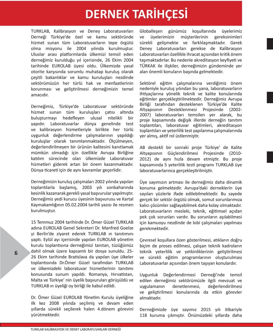 Ülkemizde yasal otorite karşısında sorumlu muhatap kuruluş olarak çeşitli bakanlıklar ve kamu kuruluşları nezdinde sektörümüzün her türlü hak ve menfaatlerinin korunması ve geliştirilmesi