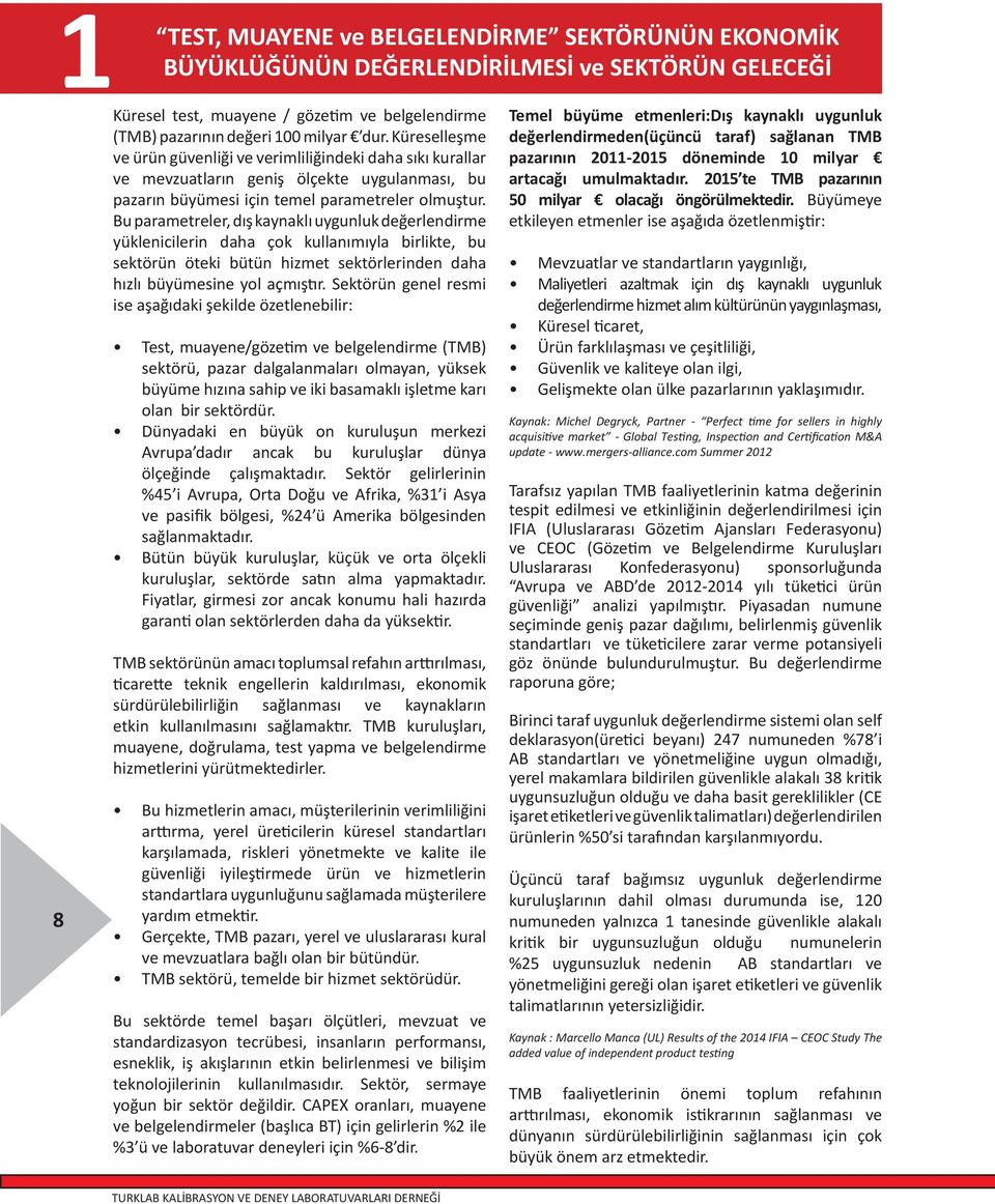 Bu parametreler, dış kaynaklı uygunluk değerlendirme yüklenicilerin daha çok kullanımıyla birlikte, bu sektörün öteki bütün hizmet sektörlerinden daha hızlı büyümesine yol açmıştır.