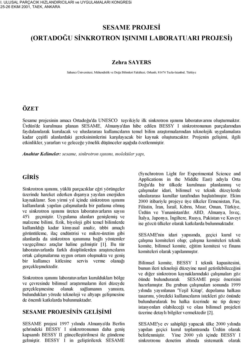 Ürdün'de kurulması planan SESAME, Almanya'dan hibe edilen BESSY I sinkrotronunun parçalarından faydalanılarak kurulacak ve uluslararası kullanıcıların temel bilim araştırmalarından teknolojik