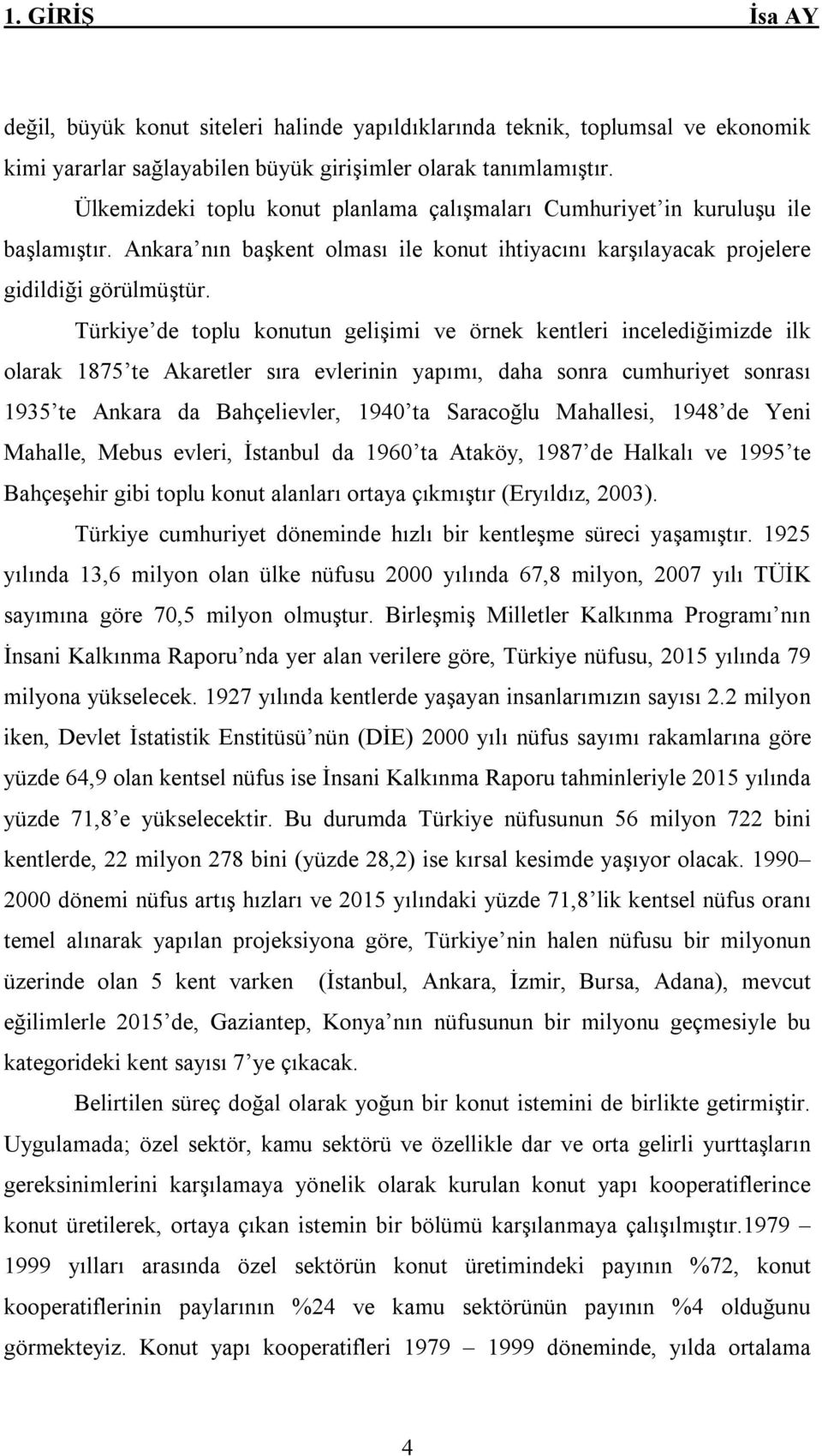 Türkiye de toplu konutun gelişimi ve örnek kentleri incelediğimizde ilk olarak 1875 te Akaretler sıra evlerinin yapımı, daha sonra cumhuriyet sonrası 1935 te Ankara da Bahçelievler, 1940 ta Saracoğlu