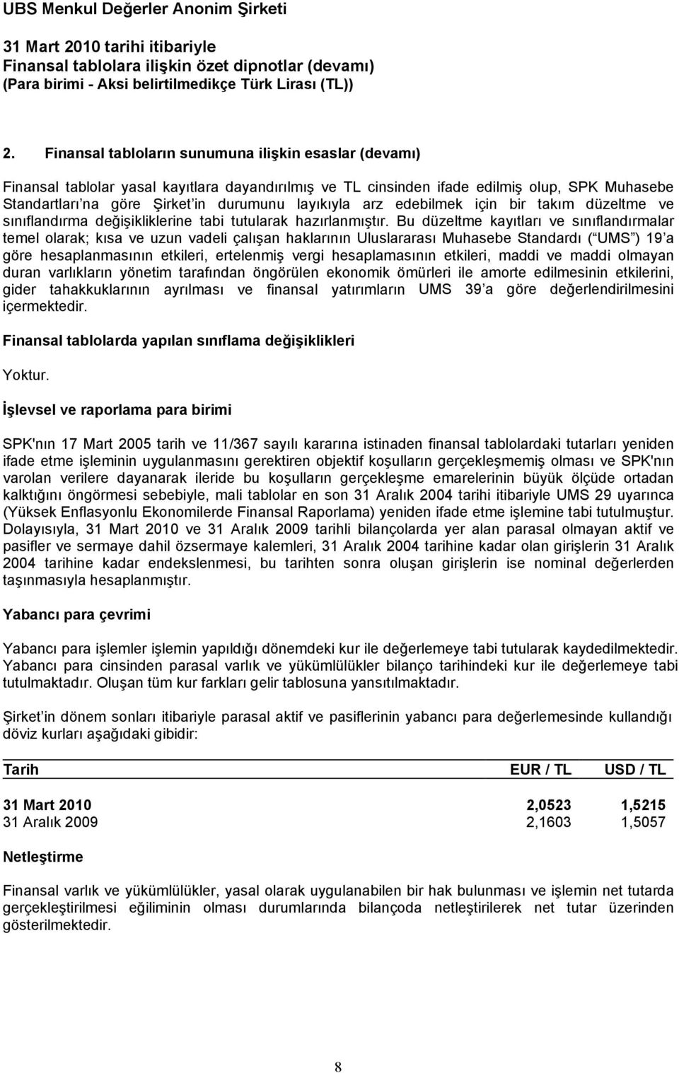 Bu düzeltme kayıtları ve sınıflandırmalar temel olarak; kısa ve uzun vadeli çalışan haklarının Uluslararası Muhasebe Standardı ( UMS ) 19 a göre hesaplanmasının etkileri, ertelenmiş vergi