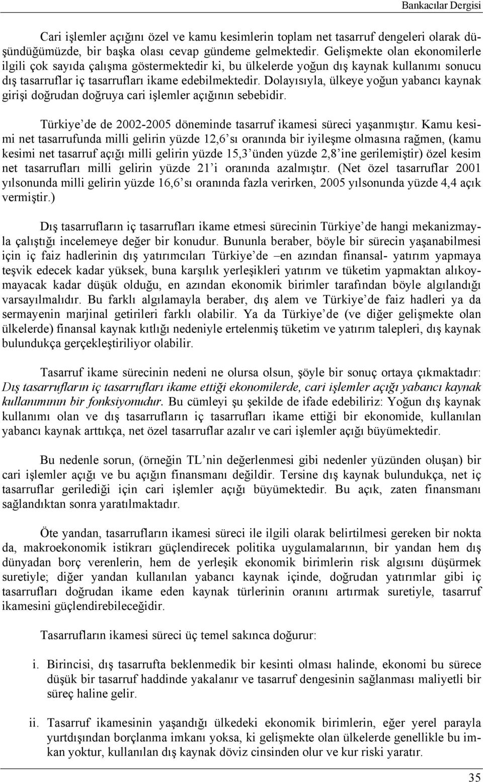 Dolayısıyla, ülkeye yoğun yabancı kaynak girişi doğrudan doğruya cari işlemler açığının sebebidir. Türkiye de de 2002-2005 döneminde tasarruf ikamesi süreci yaşanmıştır.