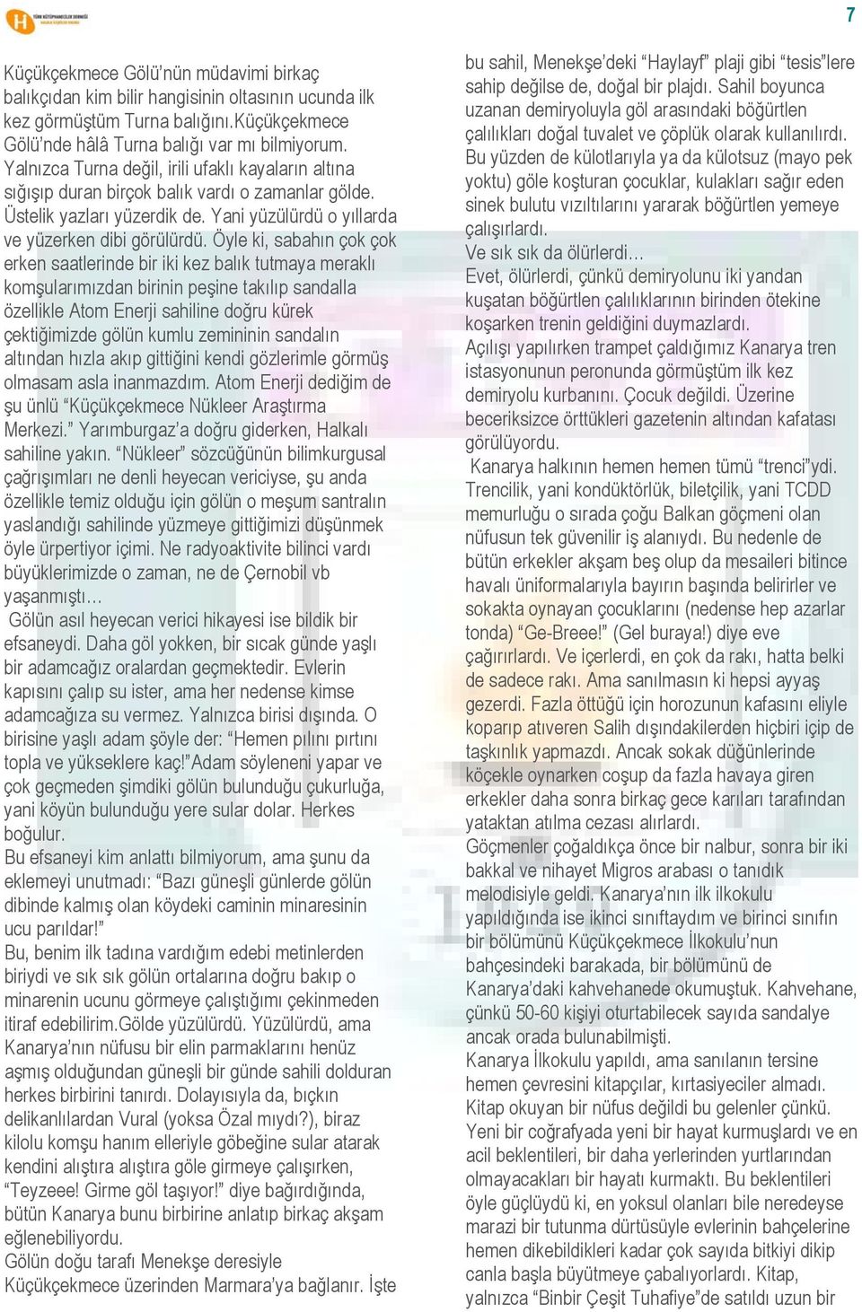 Öyle ki, sabahın çok çok erken saatlerinde bir iki kez balık tutmaya meraklı komşularımızdan birinin peşine takılıp sandalla özellikle Atom Enerji sahiline doğru kürek çektiğimizde gölün kumlu