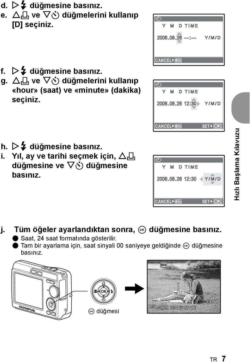 Yıl, ay ve tarihi seçmek için, O< düğmesine ve NY düğmesine basınız. CANCEL MENU X Y M D TIME 2006.08.