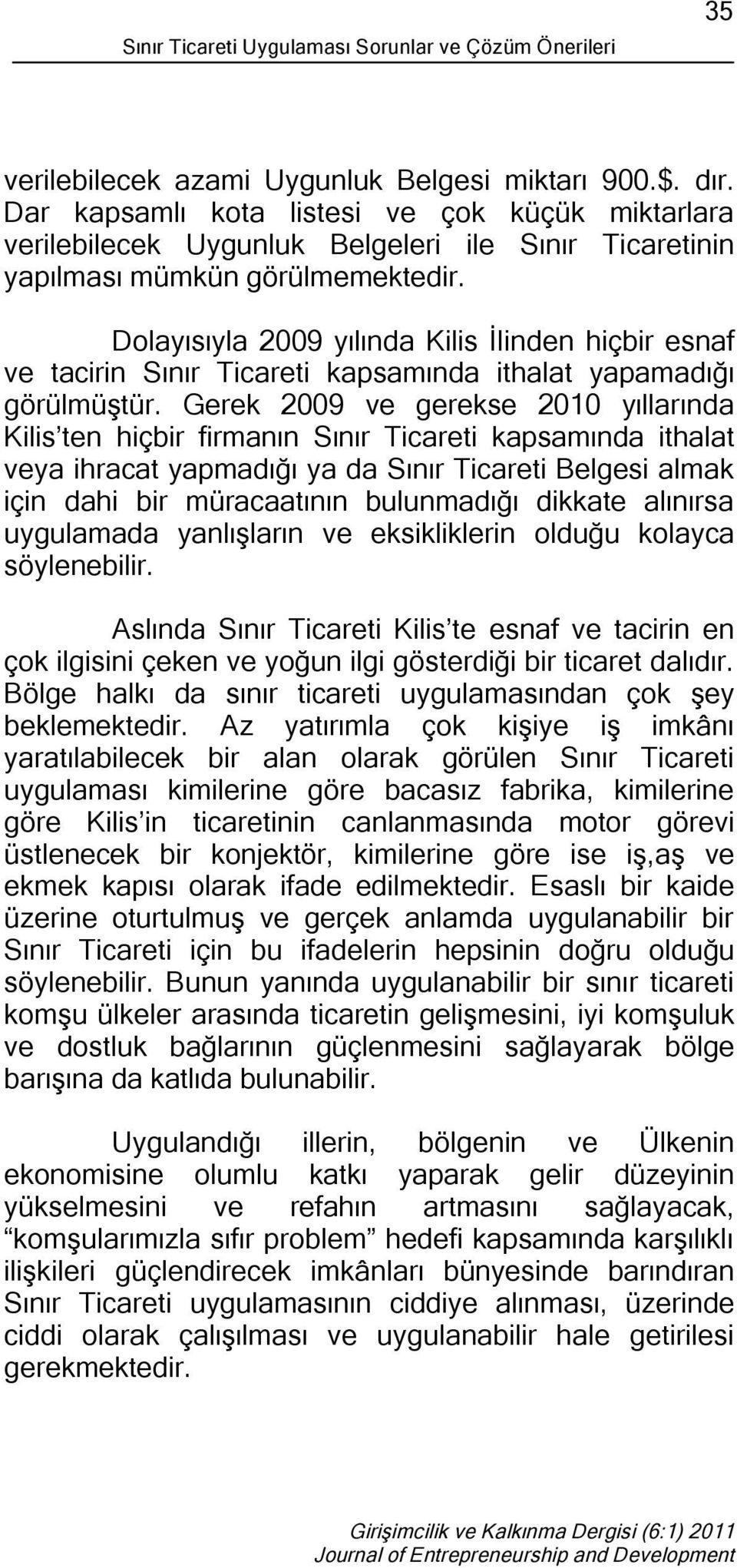 Dolayısıyla 2009 yılında Kilis İlinden hiçbir esnaf ve tacirin Sınır Ticareti kapsamında ithalat yapamadığı görülmüştür.