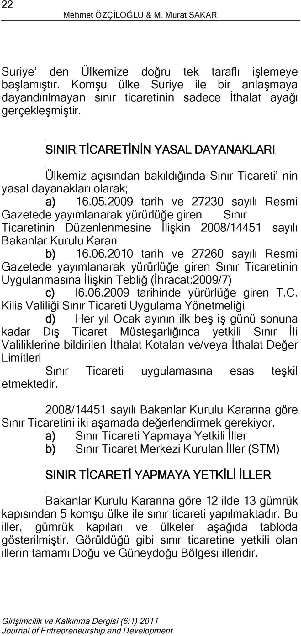 SINIR TİCARETİNİN YASAL DAYANAKLARI Ülkemiz açısından bakıldığında Sınır Ticareti nin yasal dayanakları olarak; a) 16.05.