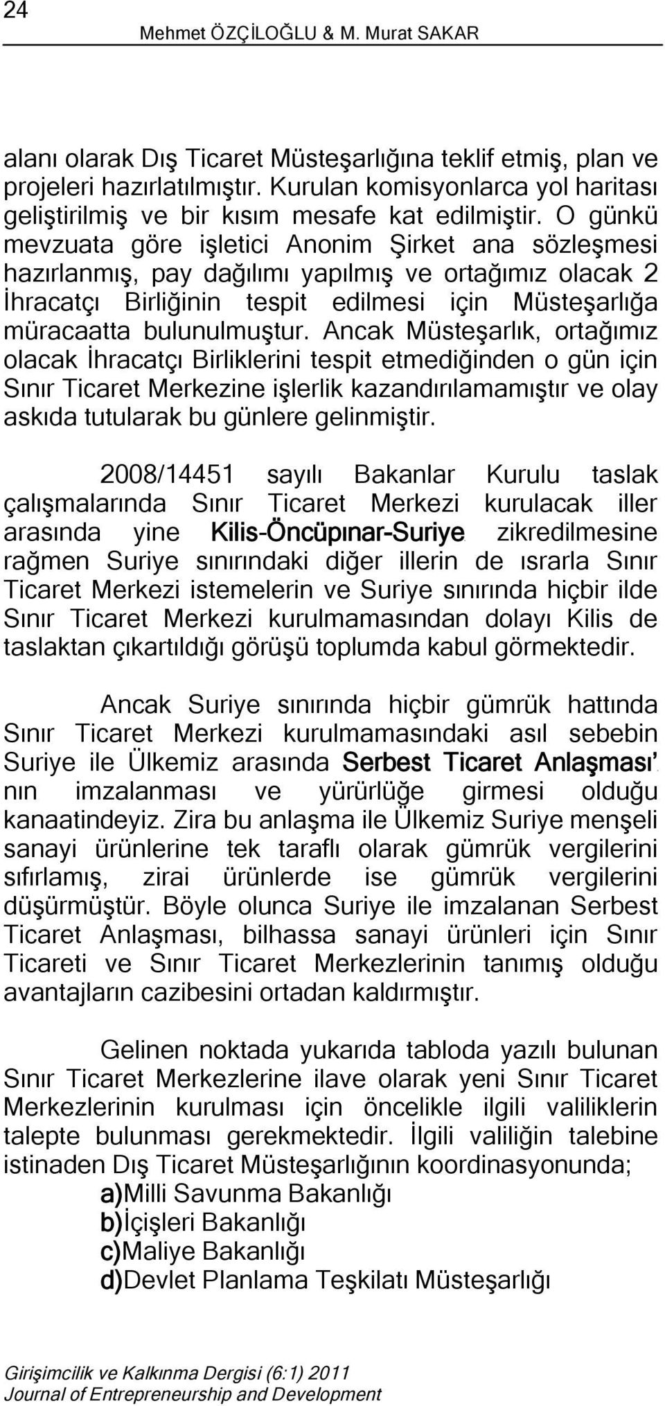 O günkü mevzuata göre işletici Anonim Şirket ana sözleşmesi hazırlanmış, pay dağılımı yapılmış ve ortağımız olacak 2 İhracatçı Birliğinin tespit edilmesi için Müsteşarlığa müracaatta bulunulmuştur.