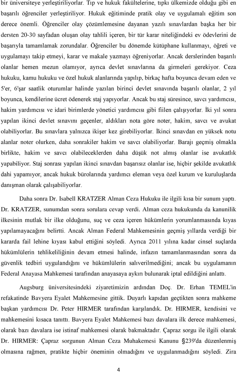 Öğrenciler olay çözümlemesine dayanan yazılı sınavlardan başka her bir dersten 20-30 sayfadan oluşan olay tahlili içeren, bir tür karar niteliğindeki ev ödevlerini de başarıyla tamamlamak zorundalar.