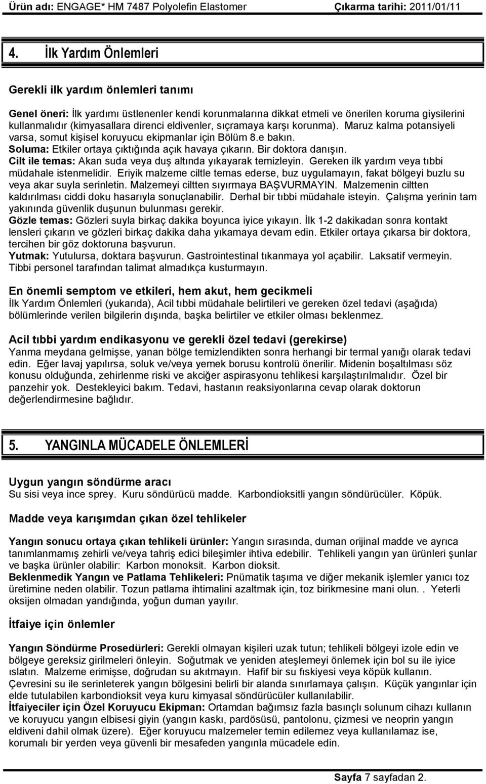 Cilt ile temas: Akan suda veya duş altında yıkayarak temizleyin. Gereken ilk yardım veya tıbbi müdahale istenmelidir.