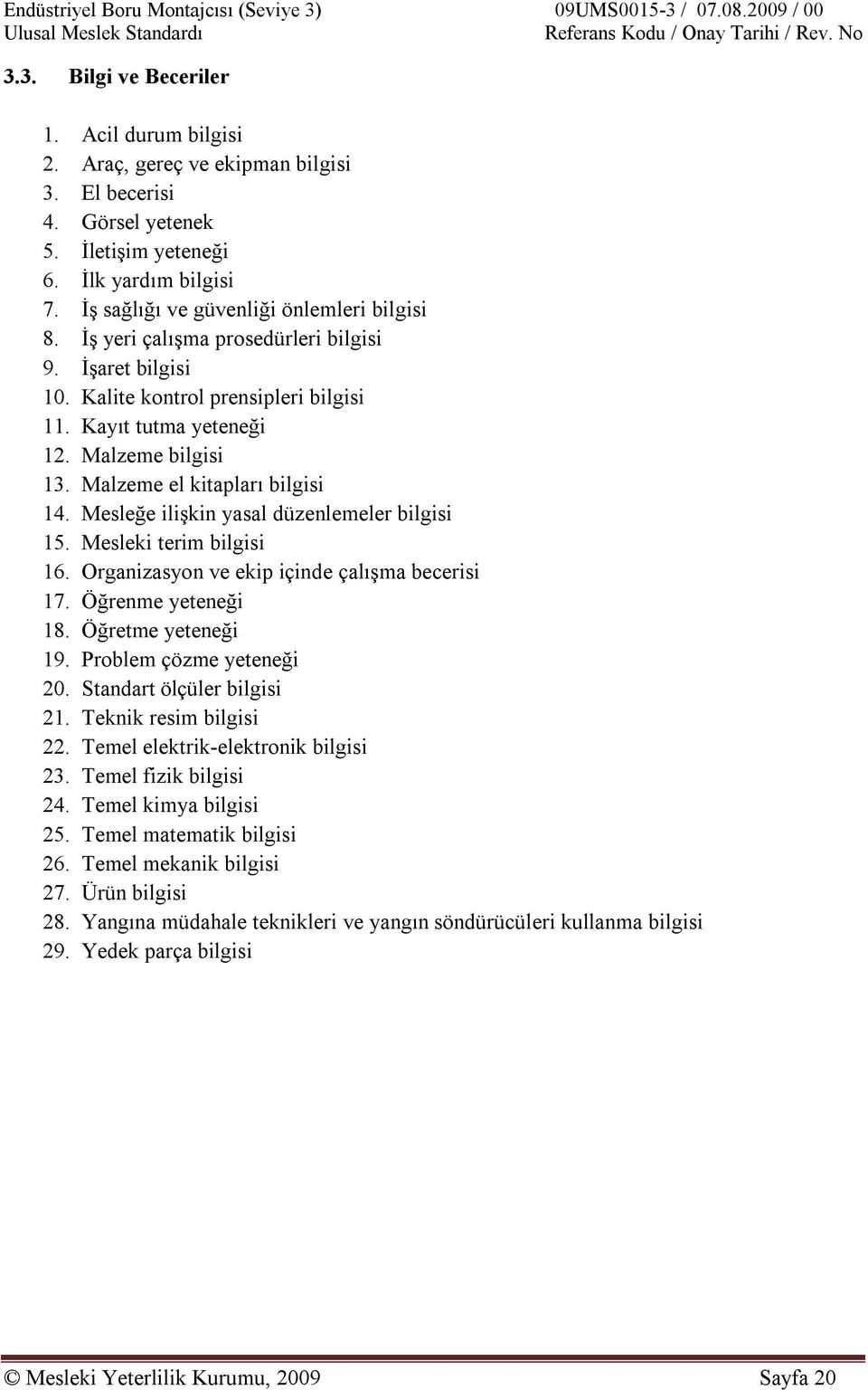 Malzeme el kitapları bilgisi 14. Mesleğe ilişkin yasal düzenlemeler bilgisi 15. Mesleki terim bilgisi 16. Organizasyon ve ekip içinde çalışma becerisi 17. Öğrenme yeteneği 18. Öğretme yeteneği 19.