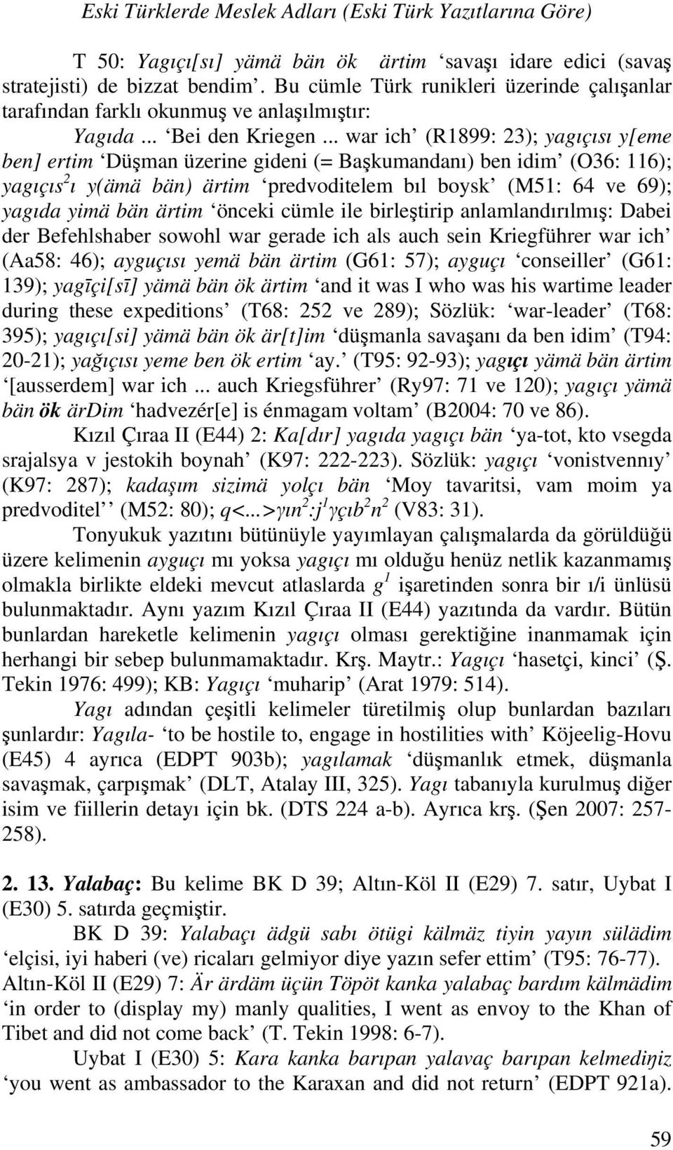 .. war ich (R1899: 23); yagıçısı y[eme ben] ertim Düşman üzerine gideni (= Başkumandanı) ben idim (O36: 116); yagıçıs 2 ı y(ämä bän) ärtim predvoditelem bıl boysk (M51: 64 ve 69); yagıda yimä bän