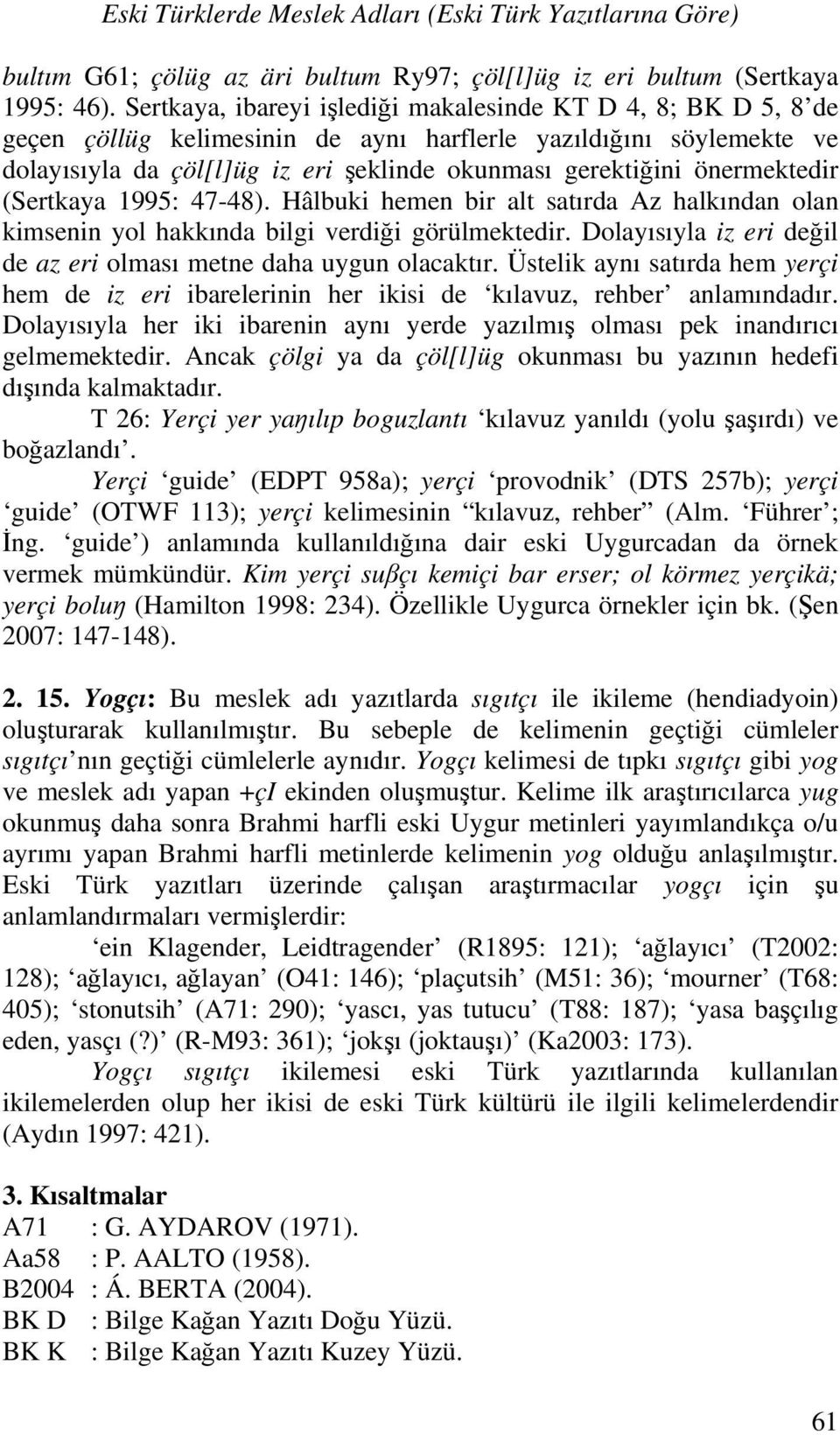 önermektedir (Sertkaya 1995: 47-48). Hâlbuki hemen bir alt satırda Az halkından olan kimsenin yol hakkında bilgi verdiği görülmektedir.