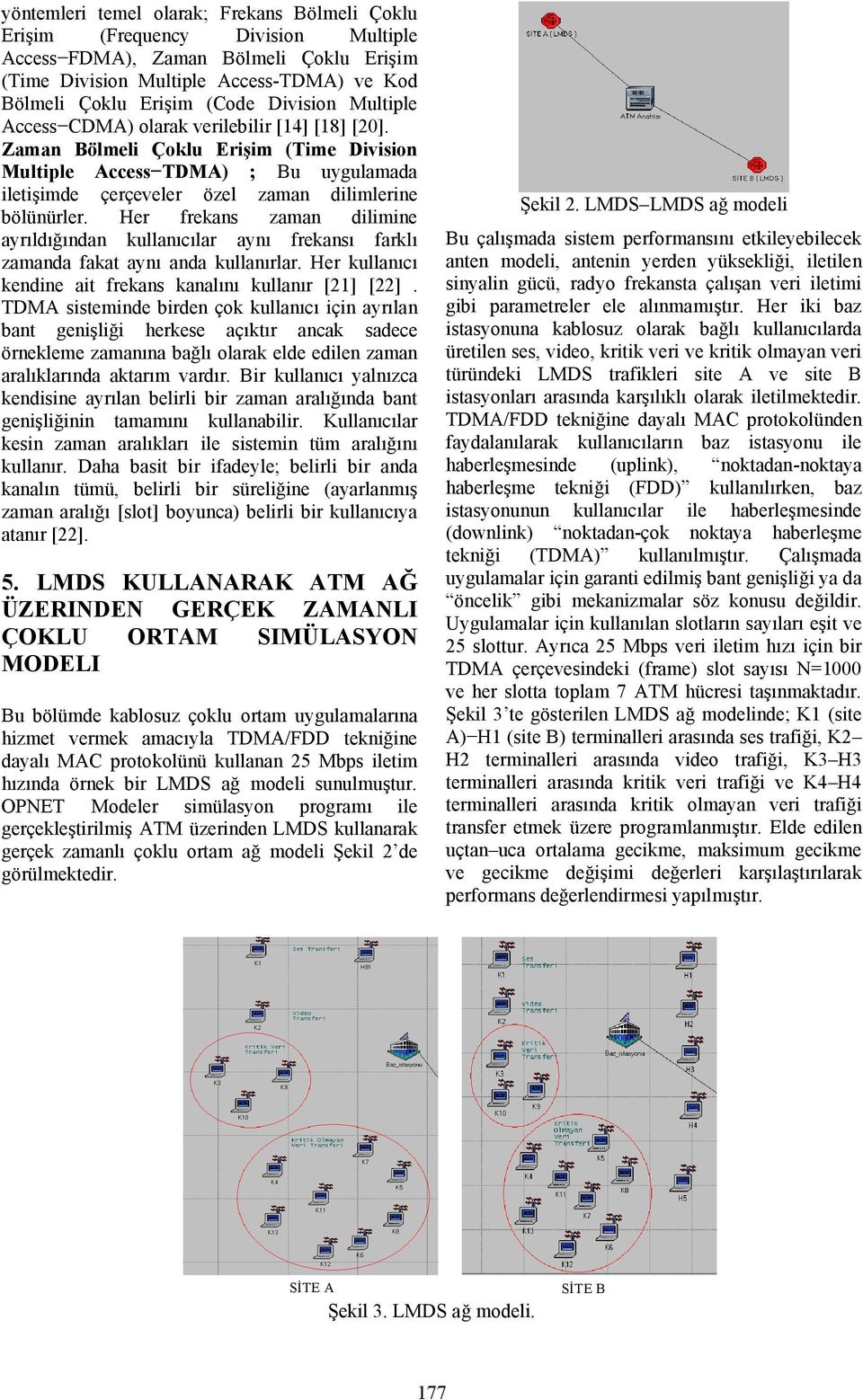 Zaman Bölmeli Çoklu Erişim (Time Division Multiple Access TDMA) ; Bu uygulamada iletişimde çerçeveler özel zaman dilimlerine bölünürler.