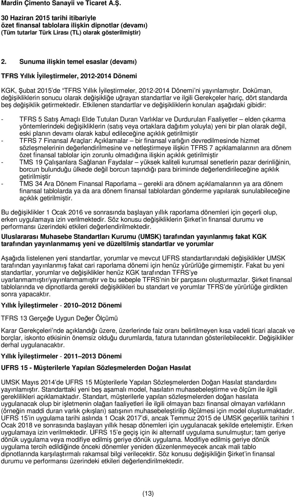 Etkilenen standartlar ve değişikliklerin konuları aşağıdaki gibidir: - TFRS 5 Satış Amaçlı Elde Tutulan Duran Varlıklar ve Durdurulan Faaliyetler elden çıkarma yöntemlerindeki değişikliklerin (satış