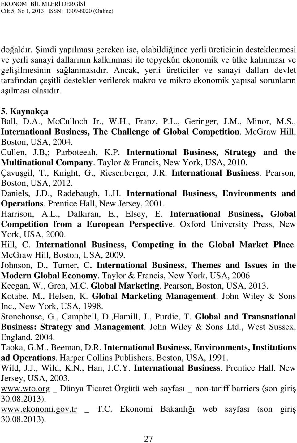 , Franz, P.L., Geringer, J.M., Minor, M.S., International Business, The Challenge of Global Competition. McGraw Hill, Boston, USA, 2004. Cullen, J.B,; Parboteeah, K.P. International Business, Strategy and the Multinational Company.