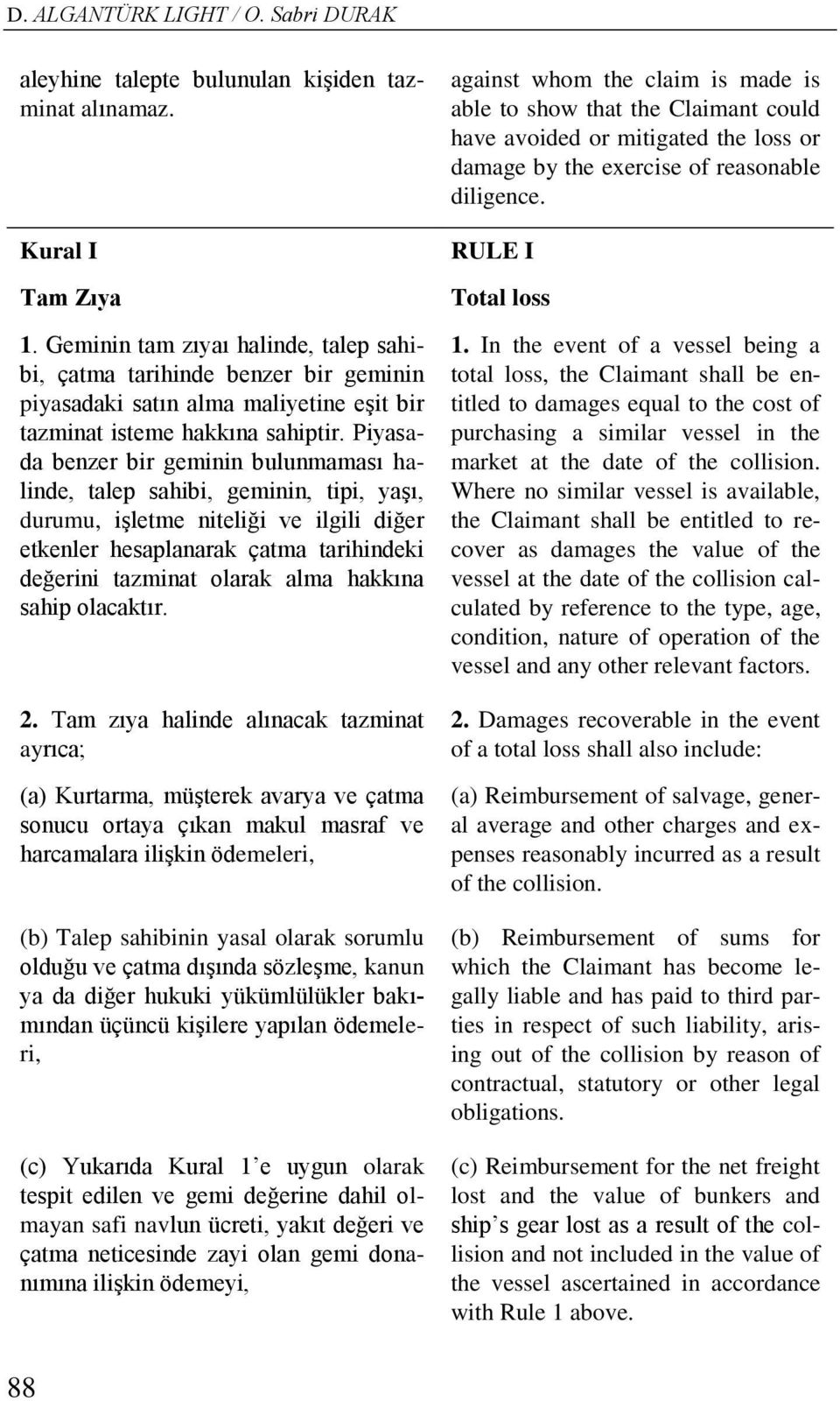 Piyasada benzer bir geminin bulunmaması halinde, talep sahibi, geminin, tipi, yaşı, durumu, işletme niteliği ve ilgili diğer etkenler hesaplanarak çatma tarihindeki değerini tazminat olarak alma