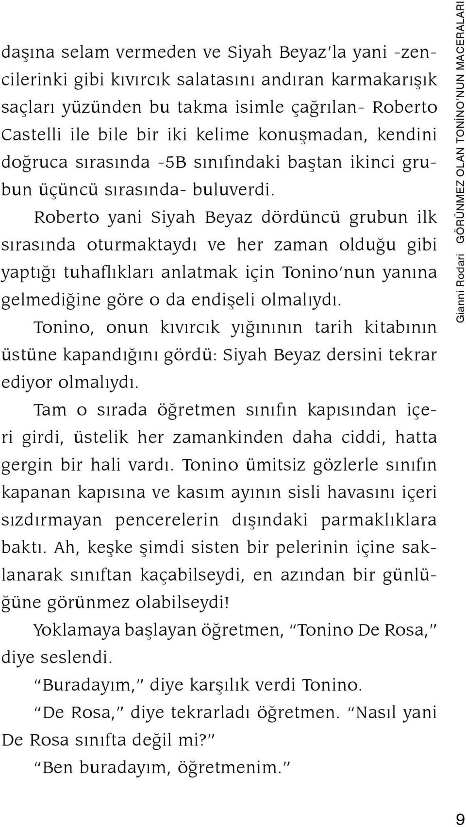 Roberto yani Siyah Beyaz dördüncü grubun ilk sırasında oturmaktaydı ve her zaman olduğu gibi yaptığı tuhaflıkları anlatmak için Tonino nun yanına gelmediğine göre o da endişeli olmalıydı.